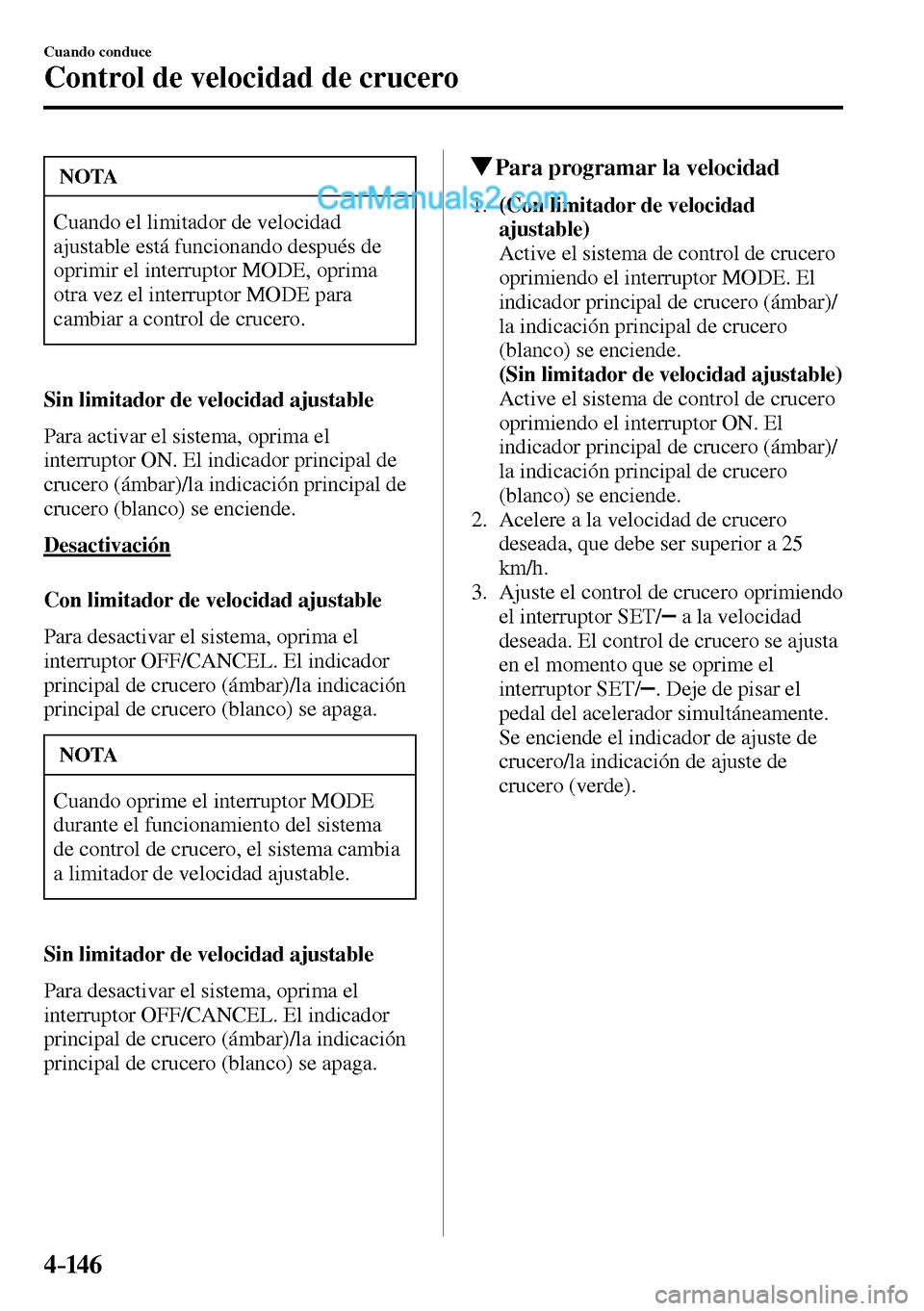 MAZDA MODEL MX-5 RF 2017  Manual del propietario (in Spanish) 4–14 6
Cuando conduce
Control de velocidad de crucero
 NOTA
 Cuando el limitador de velocidad 
ajustable está funcionando después de 
oprimir el interruptor  MODE , oprima 
otra vez el interruptor
