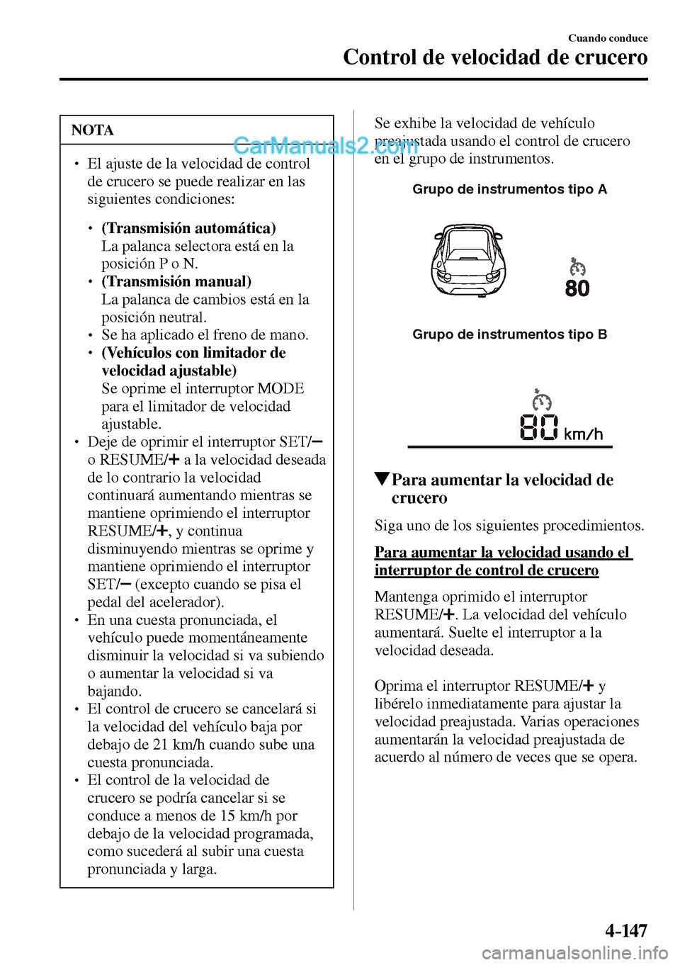 MAZDA MODEL MX-5 RF 2017  Manual del propietario (in Spanish) 4–147
Cuando conduce
Control de velocidad de crucero
 NOTA
� � ��  El ajuste de la velocidad de control 
de crucero se puede realizar en las 
siguientes condiciones: 
� �
�
�
� ��(Transmisi