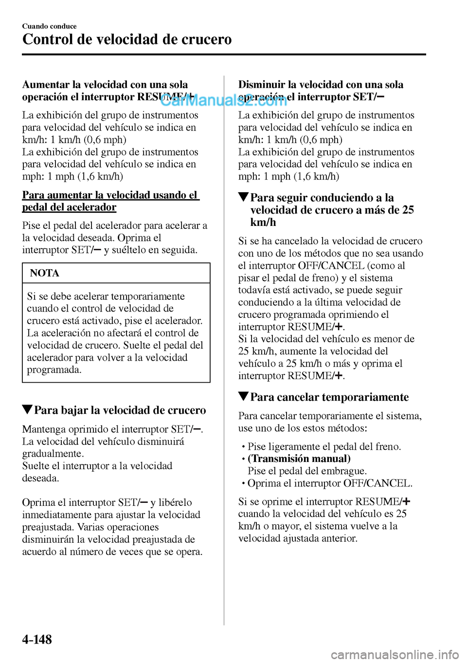 MAZDA MODEL MX-5 RF 2017  Manual del propietario (in Spanish) 4–14 8
Cuando conduce
Control de velocidad de crucero
  Aumentar la velocidad con una sola 
operación el interruptor RESUME/ 
    La exhibición del grupo de instrumentos 
para velocidad del vehíc