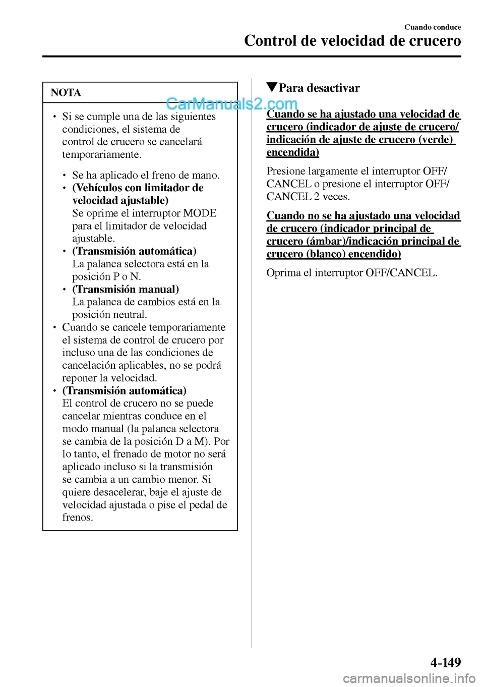 MAZDA MODEL MX-5 RF 2017  Manual del propietario (in Spanish) 4–149
Cuando conduce
Control de velocidad de crucero
 NOTA
� � ��  Si se cumple una de las siguientes 
condiciones, el sistema de 
control de crucero se cancelará 
temporariamente.
� �
�
�
�