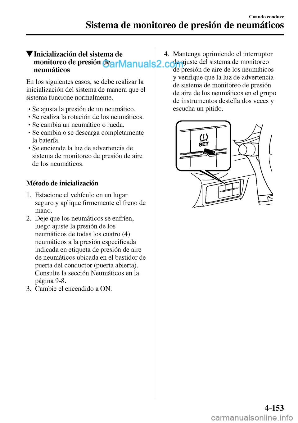MAZDA MODEL MX-5 RF 2017  Manual del propietario (in Spanish) 4–153
Cuando conduce
Sistema de monitoreo de presión de neumáticos
 Inicialización del sistema de 
monitoreo de presión de 
neumáticos
    En los siguientes casos, se debe realizar la 
iniciali