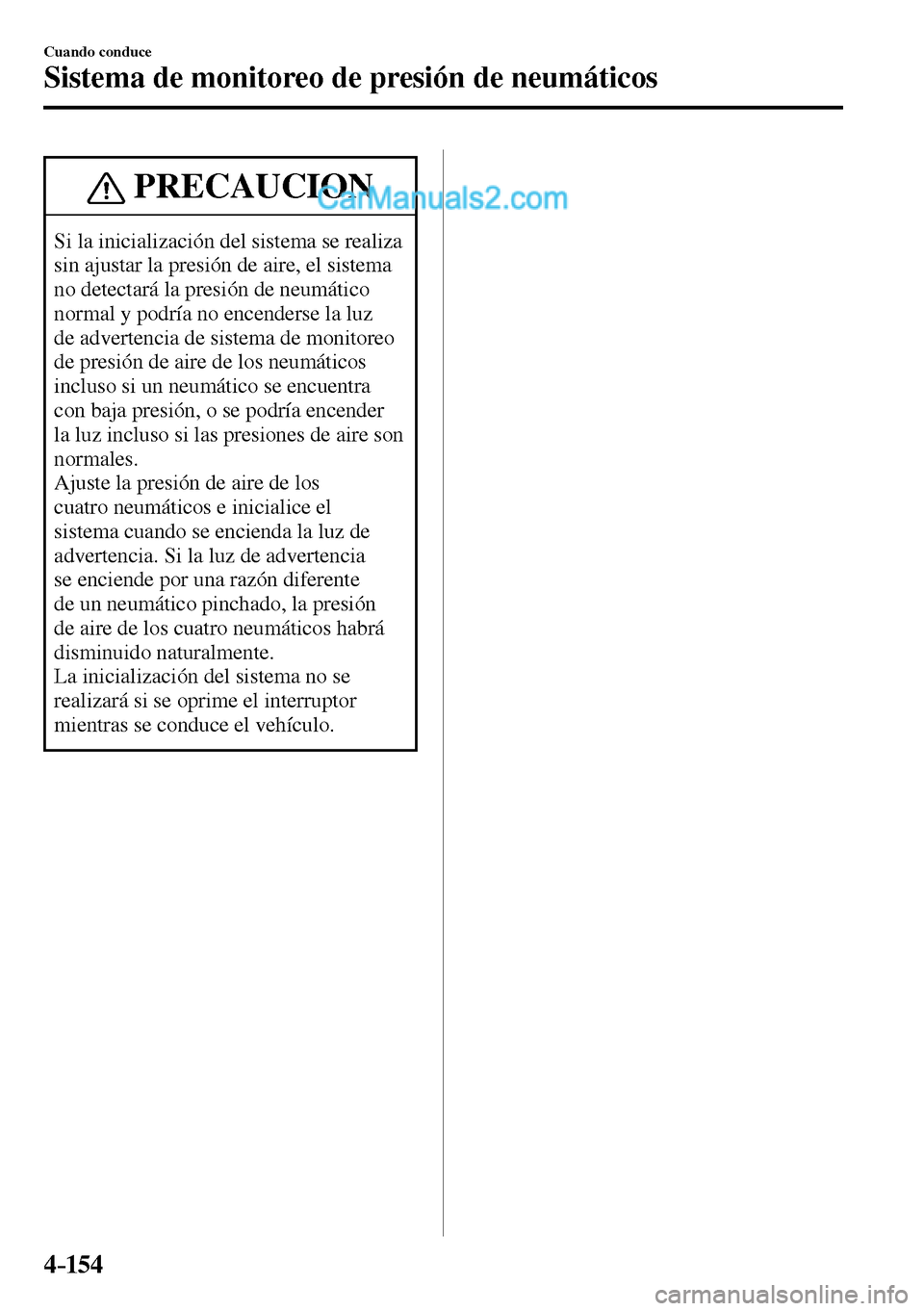 MAZDA MODEL MX-5 RF 2017  Manual del propietario (in Spanish) 4–154
Cuando conduce
Sistema de monitoreo de presión de neumáticos
 PRECAUCION
 Si la inicialización del sistema se realiza 
sin ajustar la presión de aire, el sistema 
no detectará la presión