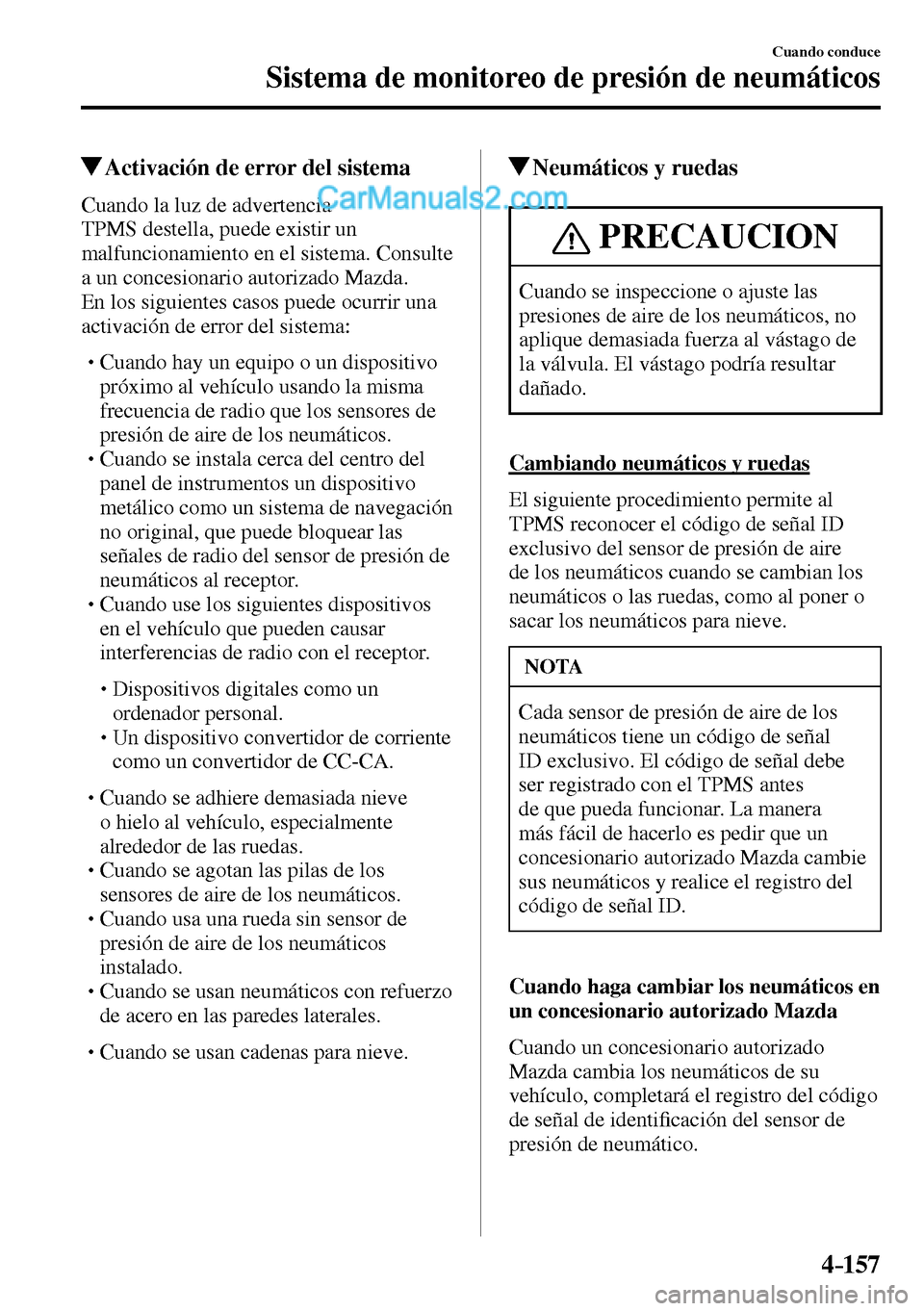 MAZDA MODEL MX-5 RF 2017  Manual del propietario (in Spanish) 4–157
Cuando conduce
Sistema de monitoreo de presión de neumáticos
 Activación de error del sistema
    Cuando  la  luz  de  advertencia 
TPMS destella, puede existir un 
malfuncionamiento en el 