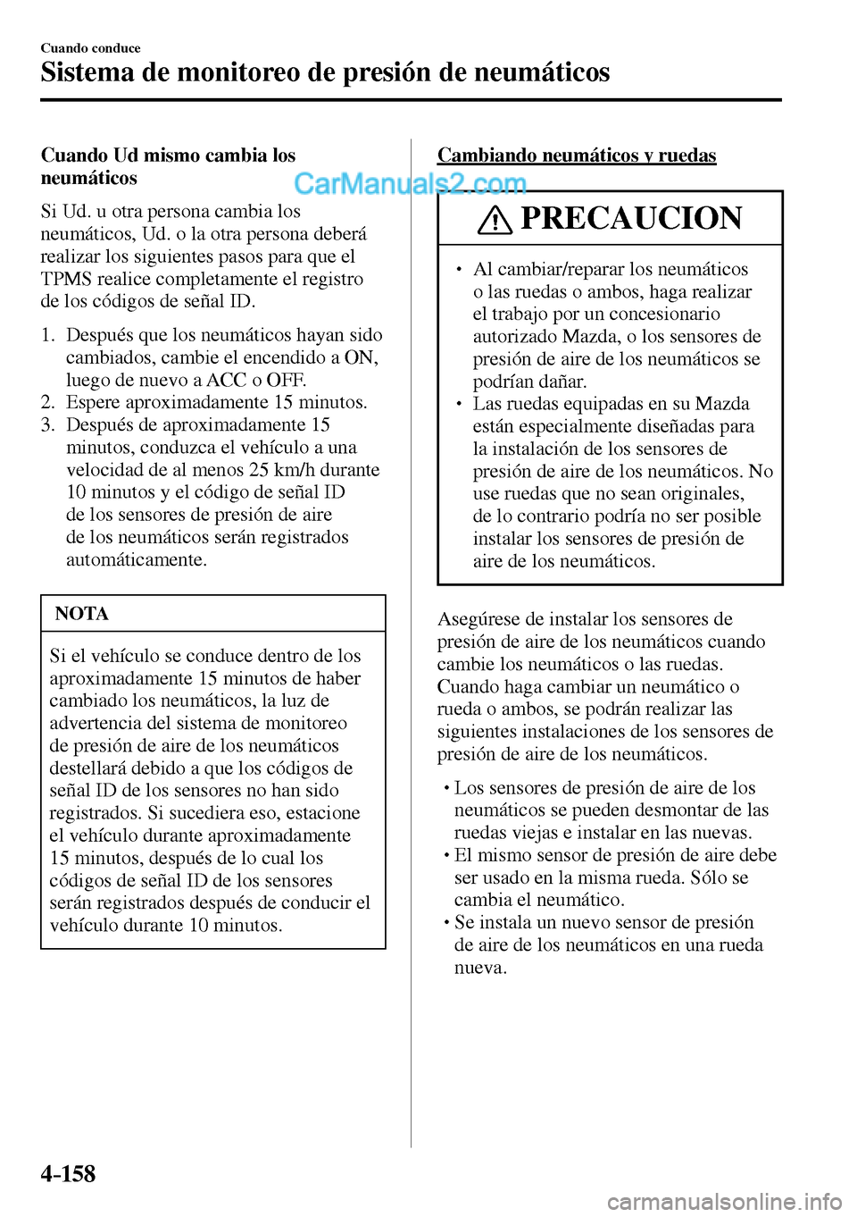 MAZDA MODEL MX-5 RF 2017  Manual del propietario (in Spanish) 4–158
Cuando conduce
Sistema de monitoreo de presión de neumáticos
  Cuando Ud mismo cambia los 
neumáticos
    Si Ud. u otra persona cambia los 
neumáticos, Ud. o la otra persona deberá 
reali