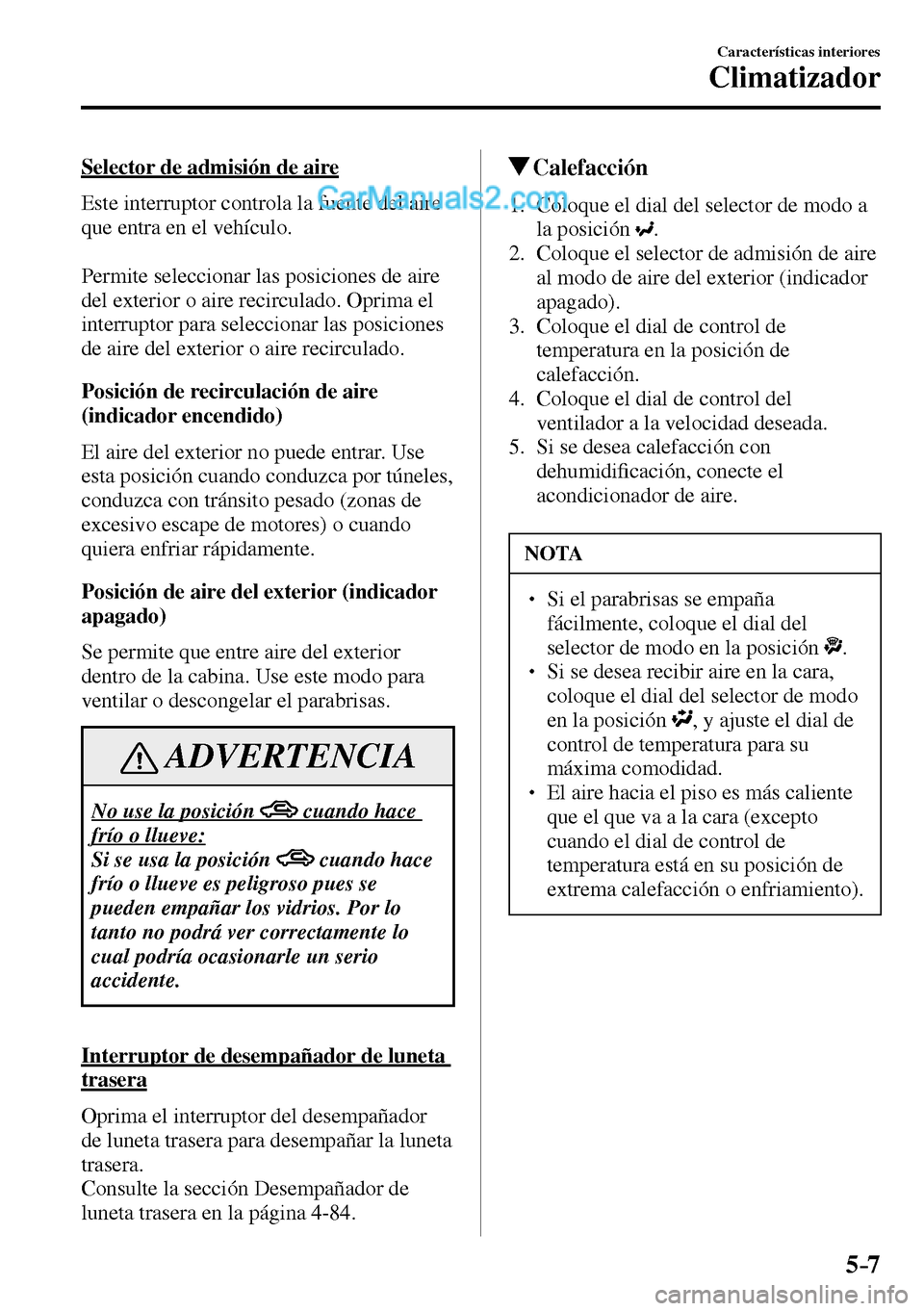 MAZDA MODEL MX-5 RF 2017  Manual del propietario (in Spanish) 5–7
Características interiores
Climatizador
  Selector de admisión de aire
    Este interruptor controla la fuente del aire 
que entra en el vehículo.
  Permite seleccionar las posiciones de aire