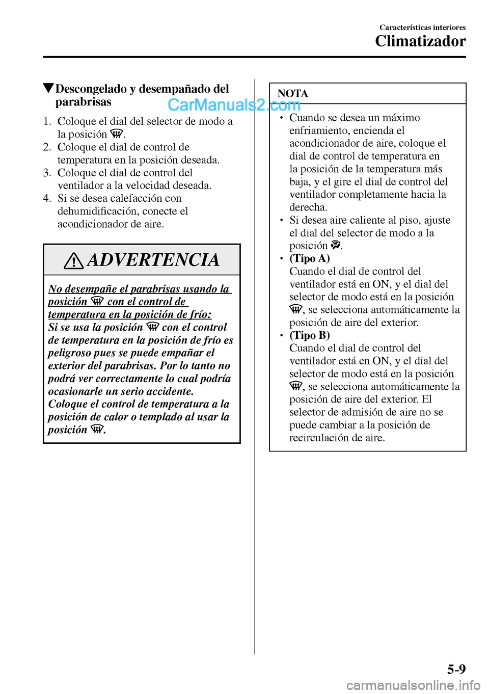 MAZDA MODEL MX-5 RF 2017  Manual del propietario (in Spanish) 5–9
Características interiores
Climatizador
 Descongelado y desempañado del 
parabrisas
     1.   Coloque el dial del selector de modo a 
la posición
 .
   2.   Coloque el dial de control de 
tem