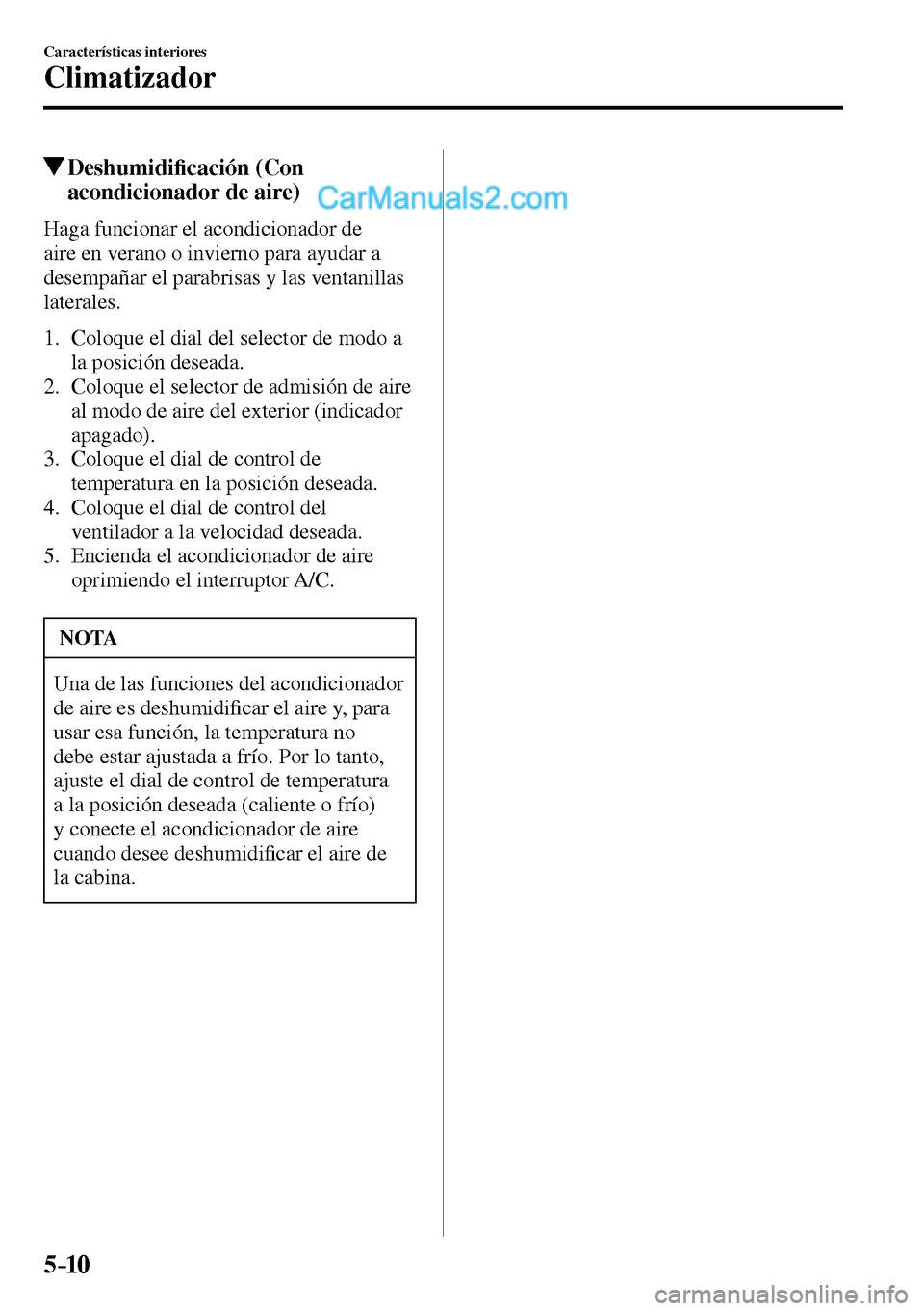 MAZDA MODEL MX-5 RF 2017  Manual del propietario (in Spanish) 5–10
Características interiores
Climatizador
 Deshumidi�¿ cación (Con 
acondicionador de aire)
    Haga  funcionar  el  acondicionador  de 
aire en verano o invierno para ayudar a 
desempañar el