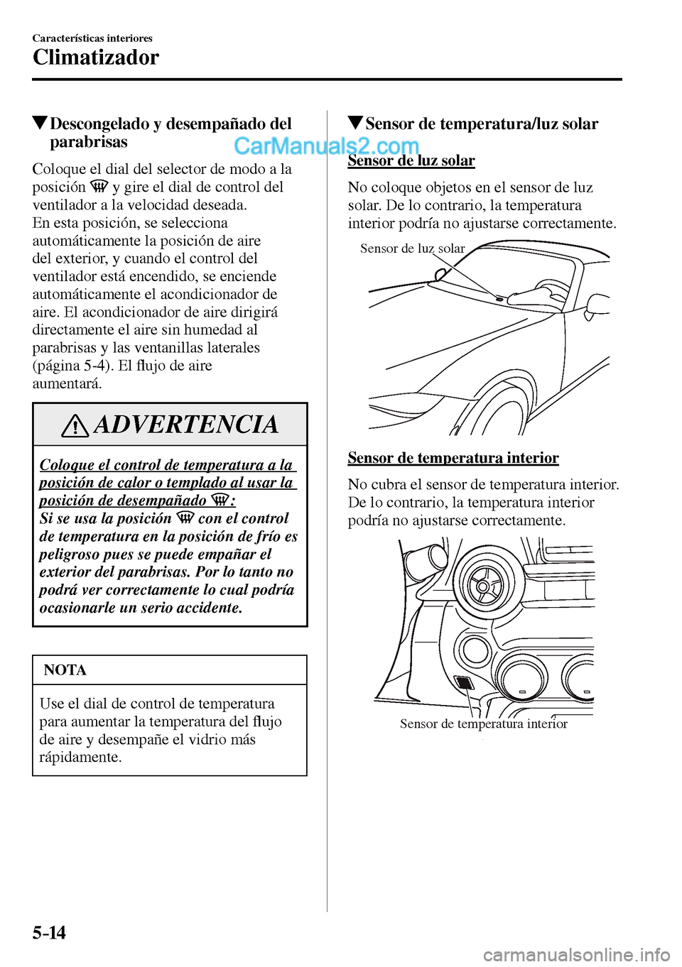 MAZDA MODEL MX-5 RF 2017  Manual del propietario (in Spanish) 5–14
Características interiores
Climatizador
 Descongelado y desempañado del 
parabrisas
    Coloque el dial del selector de modo a la 
posición
  y gire el dial de control del 
ventilador a la v