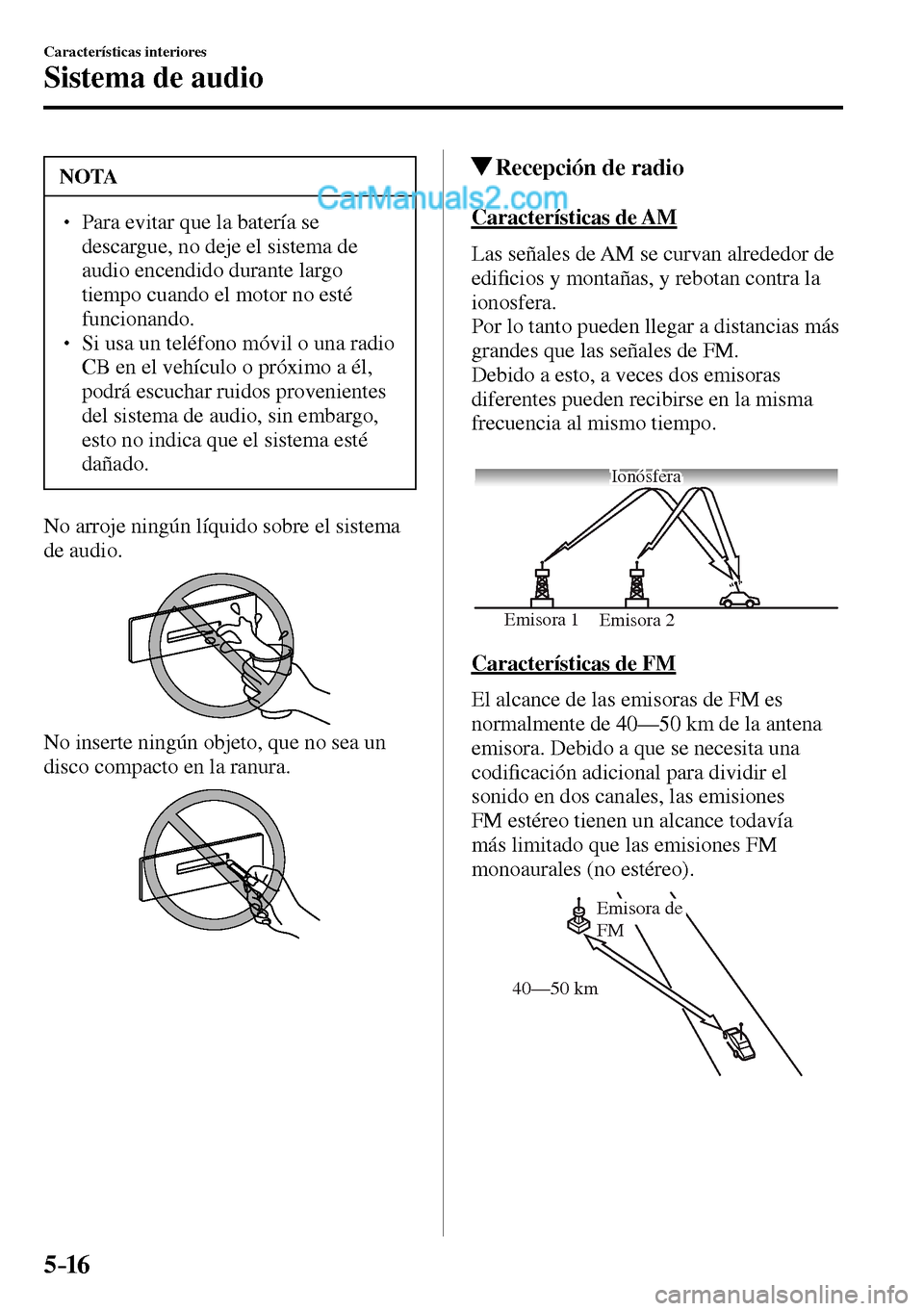 MAZDA MODEL MX-5 RF 2017  Manual del propietario (in Spanish) 5–16
Características interiores
Sistema de audio
 NOTA
� � ��  Para evitar que la batería se 
descargue, no deje el sistema de 
audio encendido durante largo 
tiempo cuando el motor no esté 
f