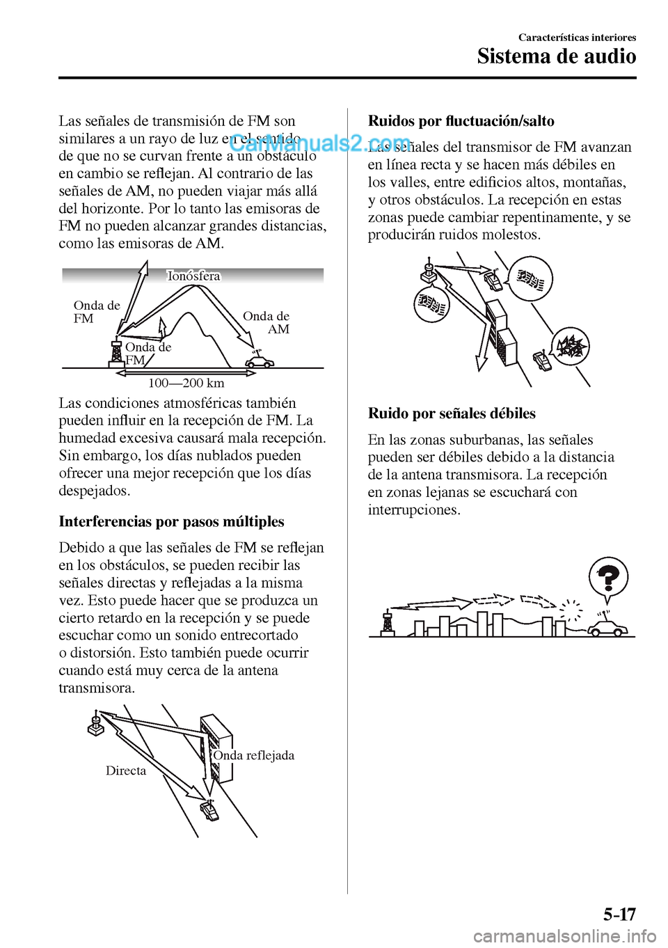 MAZDA MODEL MX-5 RF 2017  Manual del propietario (in Spanish) 5–17
Características interiores
Sistema de audio
  Las señales de transmisión de FM son 
similares a un rayo de luz en el sentido 
de que no se curvan frente a un obstáculo 
en cambio se re�À e