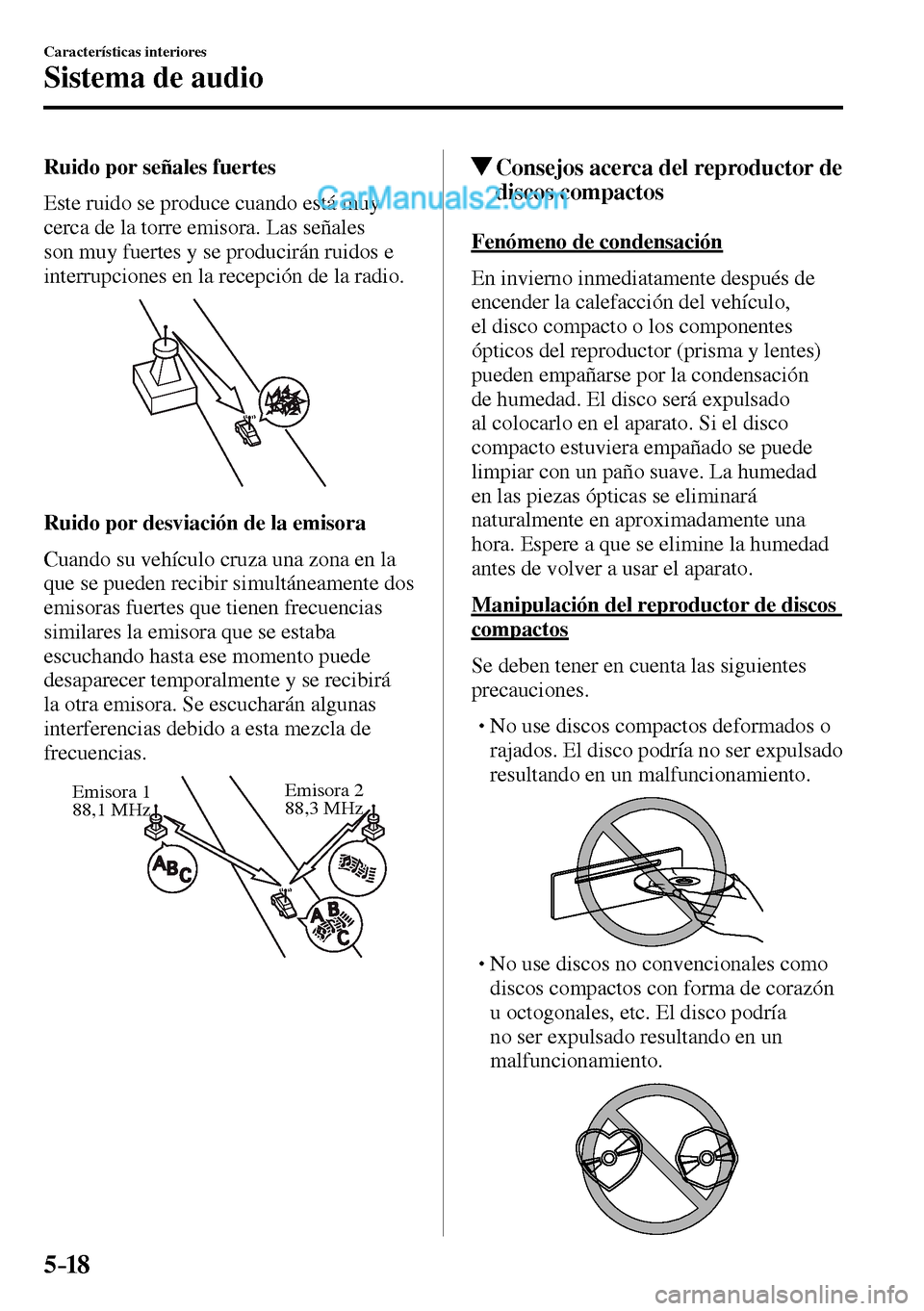 MAZDA MODEL MX-5 RF 2017  Manual del propietario (in Spanish) 5–18
Características interiores
Sistema de audio
  Ruido por señales fuertes
    Este ruido se produce cuando está muy 
cerca de la torre emisora. Las señales 
son muy fuertes y se producirán r