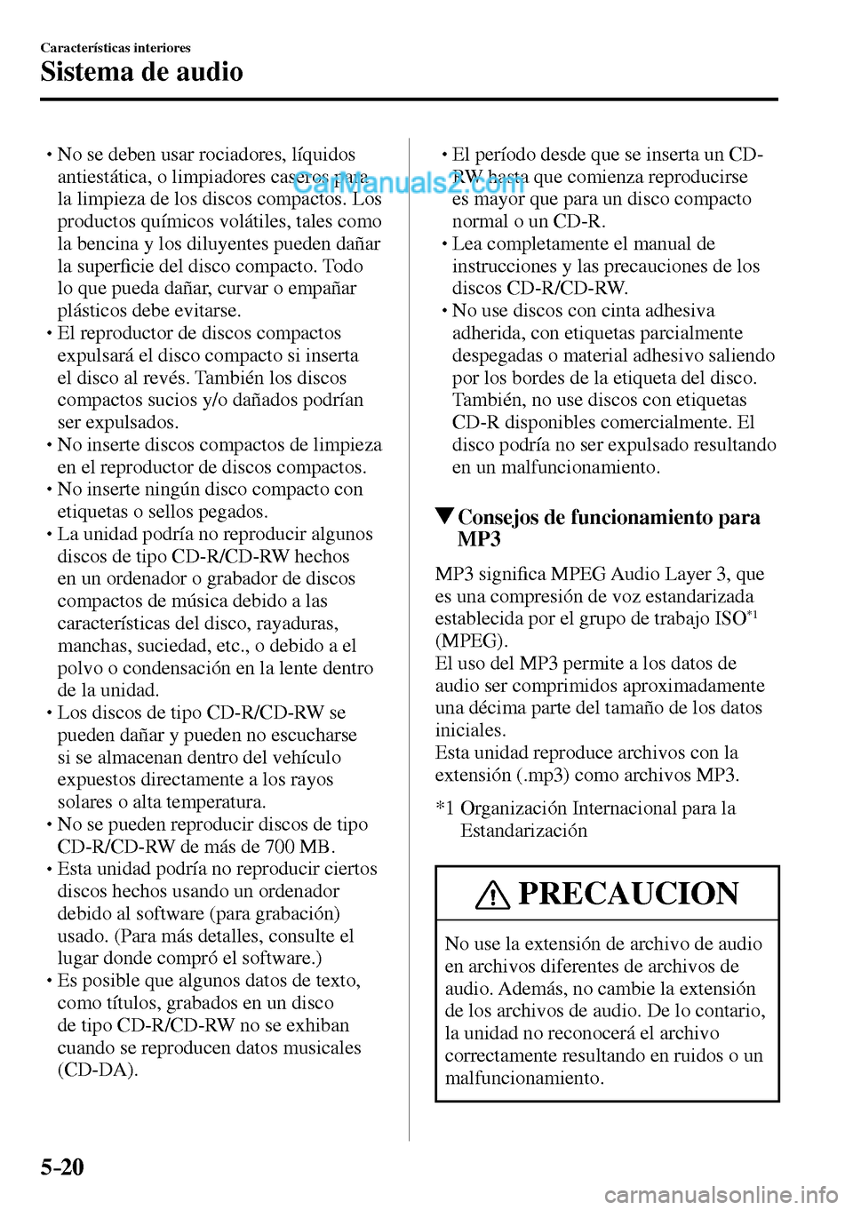 MAZDA MODEL MX-5 RF 2017  Manual del propietario (in Spanish) 5–20
Características interiores
Sistema de audio
� �
�
�
� �� No se deben usar rociadores, líquidos 
antiestática, o limpiadores caseros para 
la limpieza de los discos compactos. Los 
prod