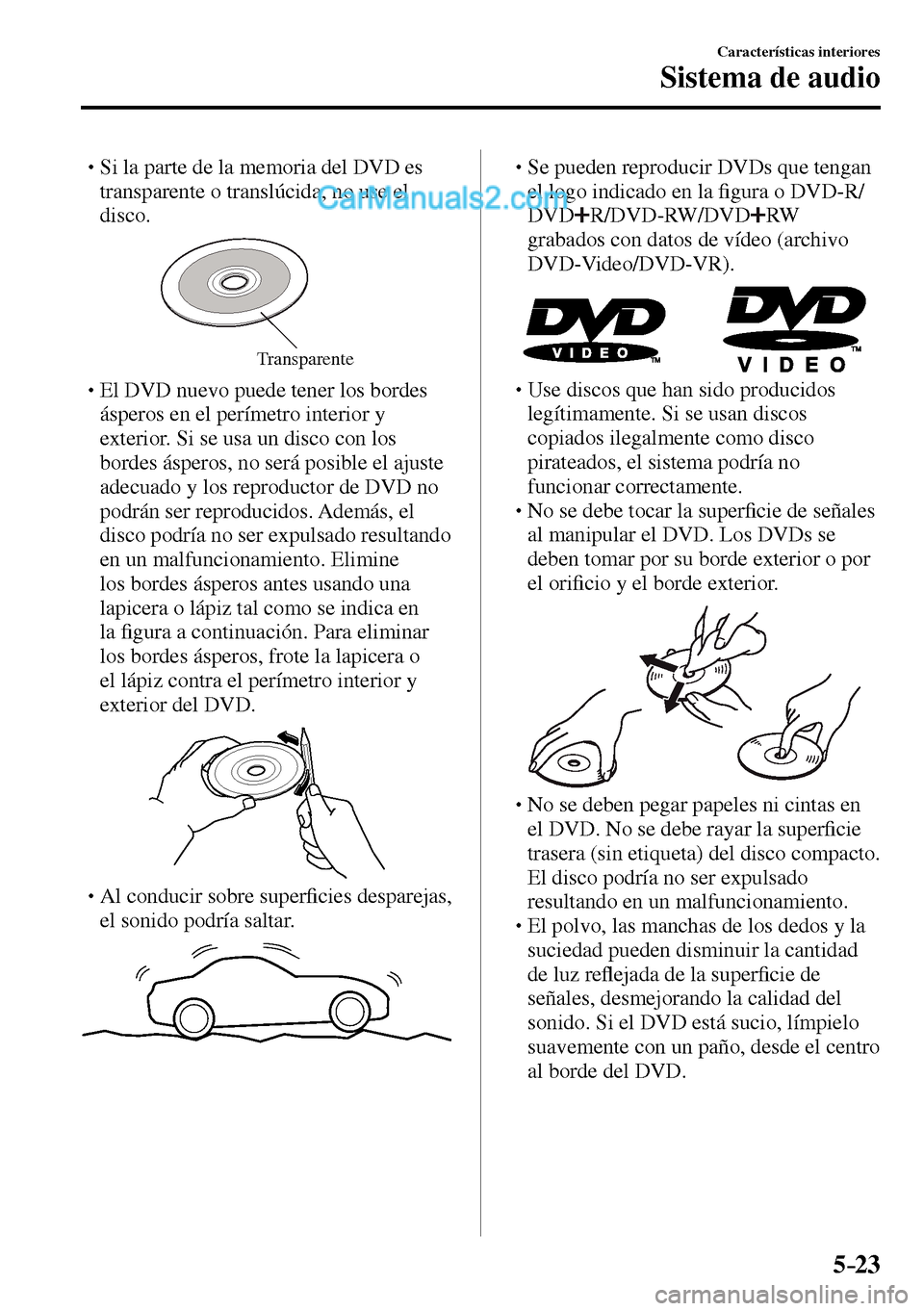 MAZDA MODEL MX-5 RF 2017  Manual del propietario (in Spanish) 5–23
Características interiores
Sistema de audio
� �
�
�
� �� Si la parte de la memoria del DVD es 
transparente o translúcida, no use el 
disco.
Transparente
� �
�
�
� �� El DVD nuevo