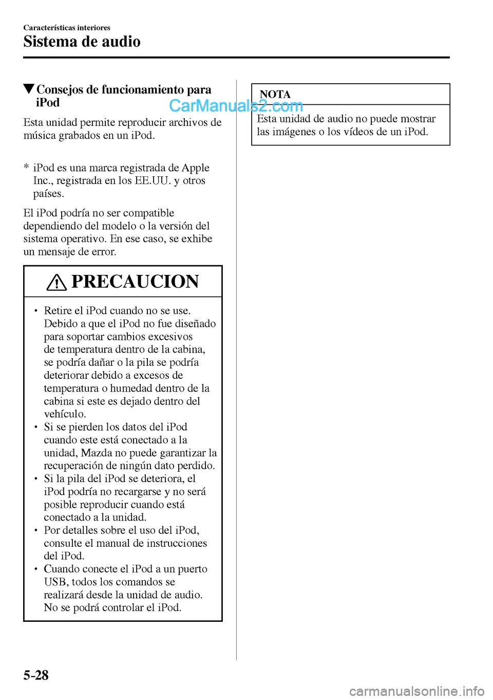 MAZDA MODEL MX-5 RF 2017  Manual del propietario (in Spanish) 5–28
Características interiores
Sistema de audio
 Consejos de funcionamiento para 
iPod
    Esta unidad permite reproducir archivos de 
música grabados en un iPod.
     *   iPod  es  una  marca  r