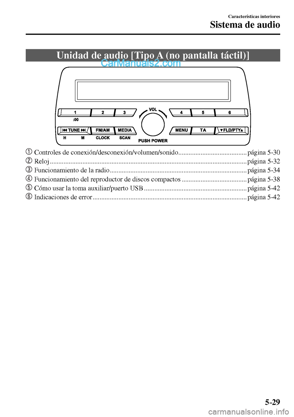 MAZDA MODEL MX-5 RF 2017  Manual del propietario (in Spanish) 5–29
Características interiores
Sistema de audio
 Unidad de audio [Tipo A (no pantalla táctil)]
     Controles de conexión/desconexión/volumen/sonido ........................................ pá