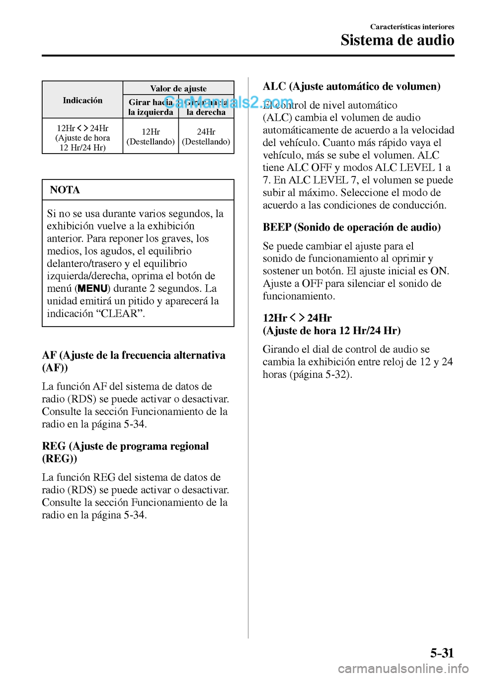 MAZDA MODEL MX-5 RF 2017  Manual del propietario (in Spanish) 5–31
Características interiores
Sistema de audio
 Indicación  Valor de ajuste 
 Girar  hacia 
la izquierda  Girar  hacia 
la derecha 
  12Hr 
    24Hr 
  (Ajuste  de  hora 
12 Hr/24 Hr)  12Hr 
(De