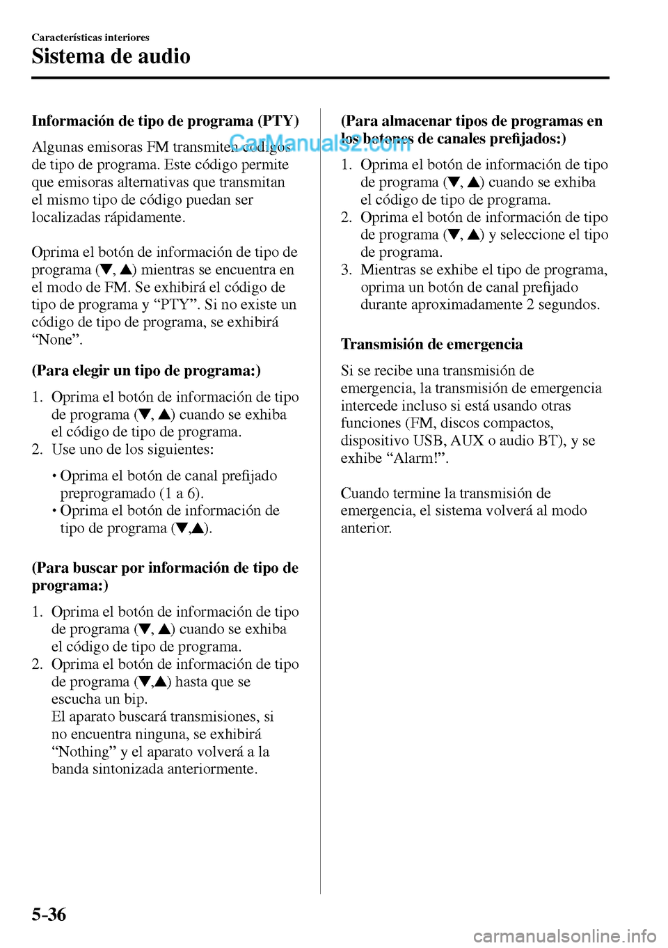 MAZDA MODEL MX-5 RF 2017  Manual del propietario (in Spanish) 5–36
Características interiores
Sistema de audio
  Información de tipo de programa (PTY)
    Algunas  emisoras  FM  transmiten  códigos 
de tipo de programa. Este código permite 
que emisoras al