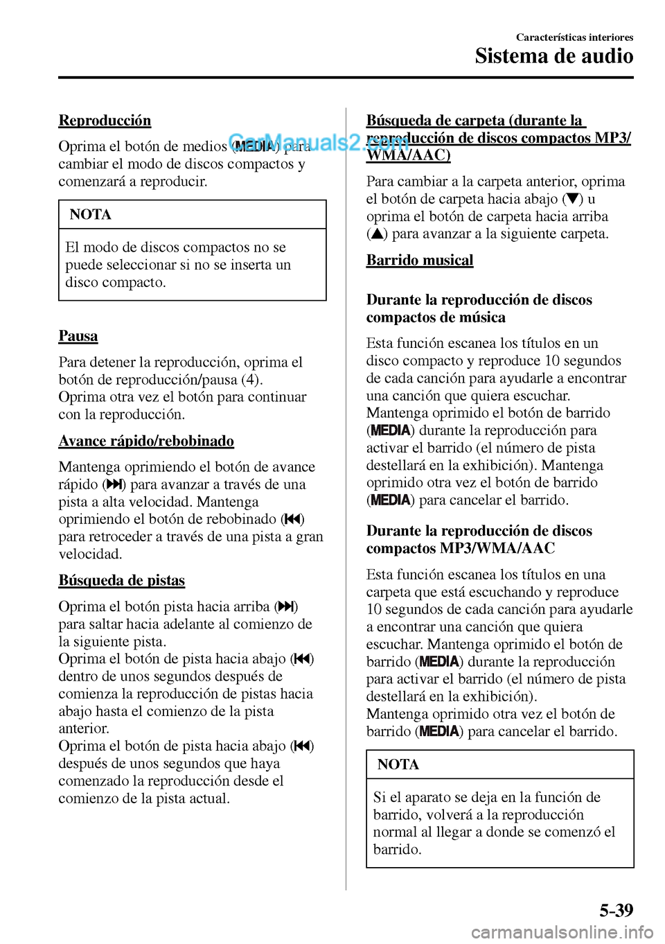 MAZDA MODEL MX-5 RF 2017  Manual del propietario (in Spanish) 5–39
Características interiores
Sistema de audio
  Reproducción
    Oprima el botón de medios ( 
 )  para 
cambiar el modo de discos compactos y 
comenzará a reproducir.
 NOTA
 El modo de discos