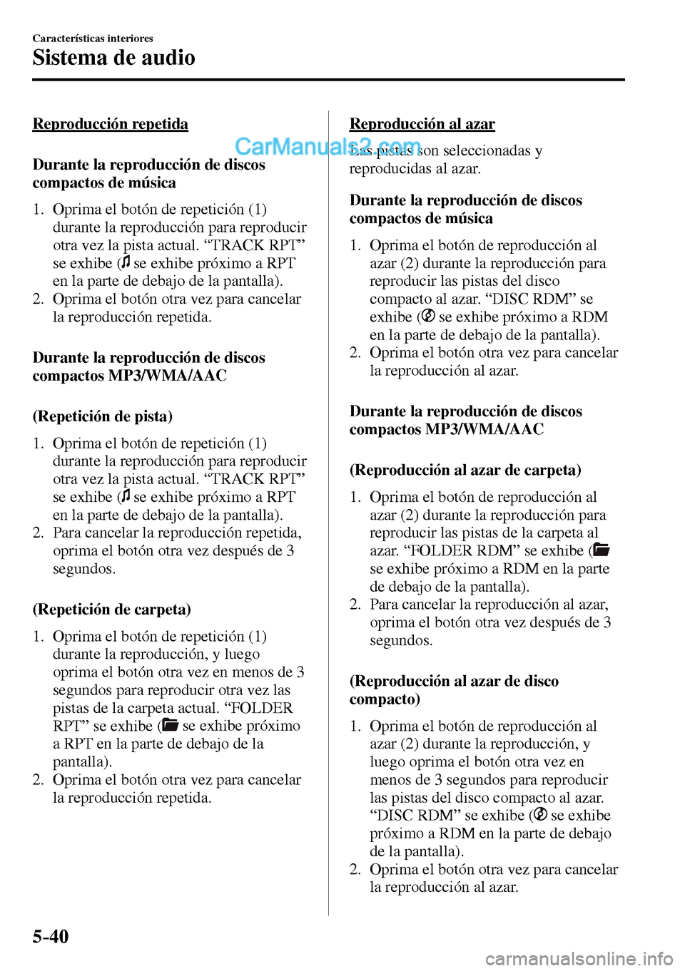 MAZDA MODEL MX-5 RF 2017  Manual del propietario (in Spanish) 5–40
Características interiores
Sistema de audio
  Reproducción  repetida
    Durante  la  reproducción  de  discos 
compactos de música
     1.   Oprima  el  botón  de  repetición  ( 1 ) 
dur