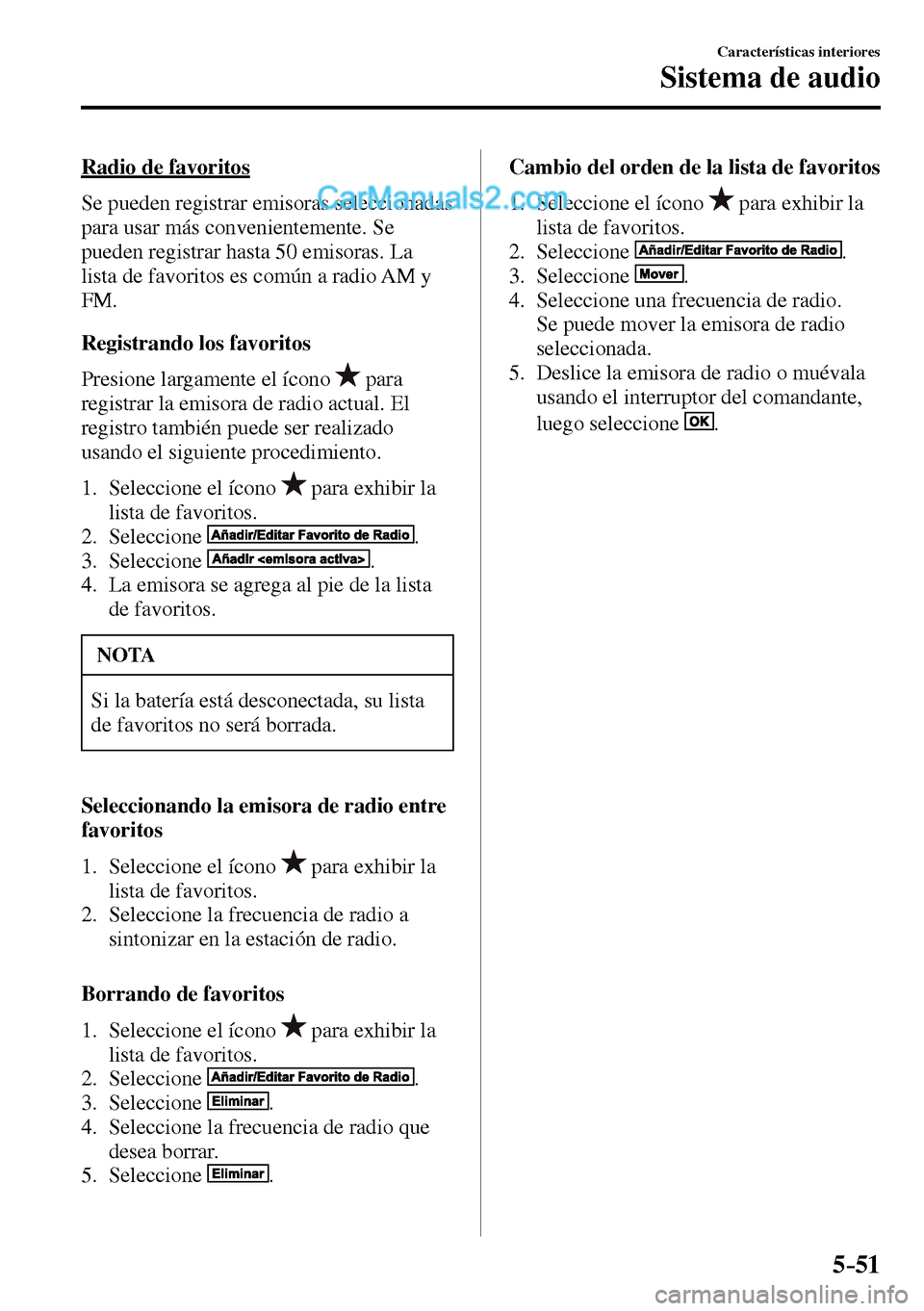 MAZDA MODEL MX-5 RF 2017  Manual del propietario (in Spanish) 5–51
Características interiores
Sistema de audio
    Radio  de  favoritos
    Se  pueden  registrar  emisoras  seleccionadas 
para usar más convenientemente. Se 
pueden registrar hasta 50 emisoras