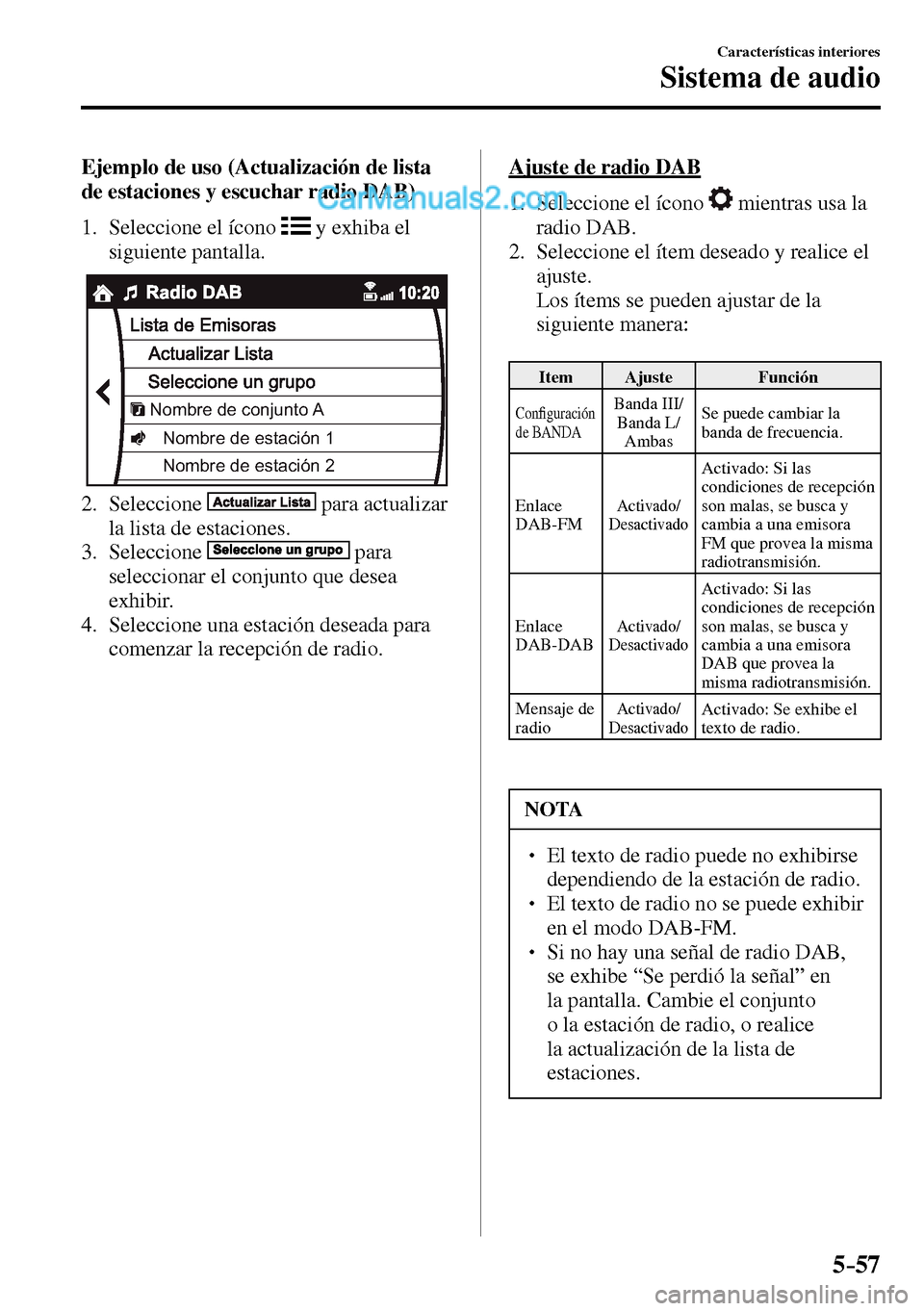 MAZDA MODEL MX-5 RF 2017  Manual del propietario (in Spanish) 5–57
Características interiores
Sistema de audio
    Ejemplo de uso (Actualización de lista 
de estaciones y escuchar radio DAB)
     1.   Seleccione  el  ícono   
  y exhiba el 
siguiente pantal
