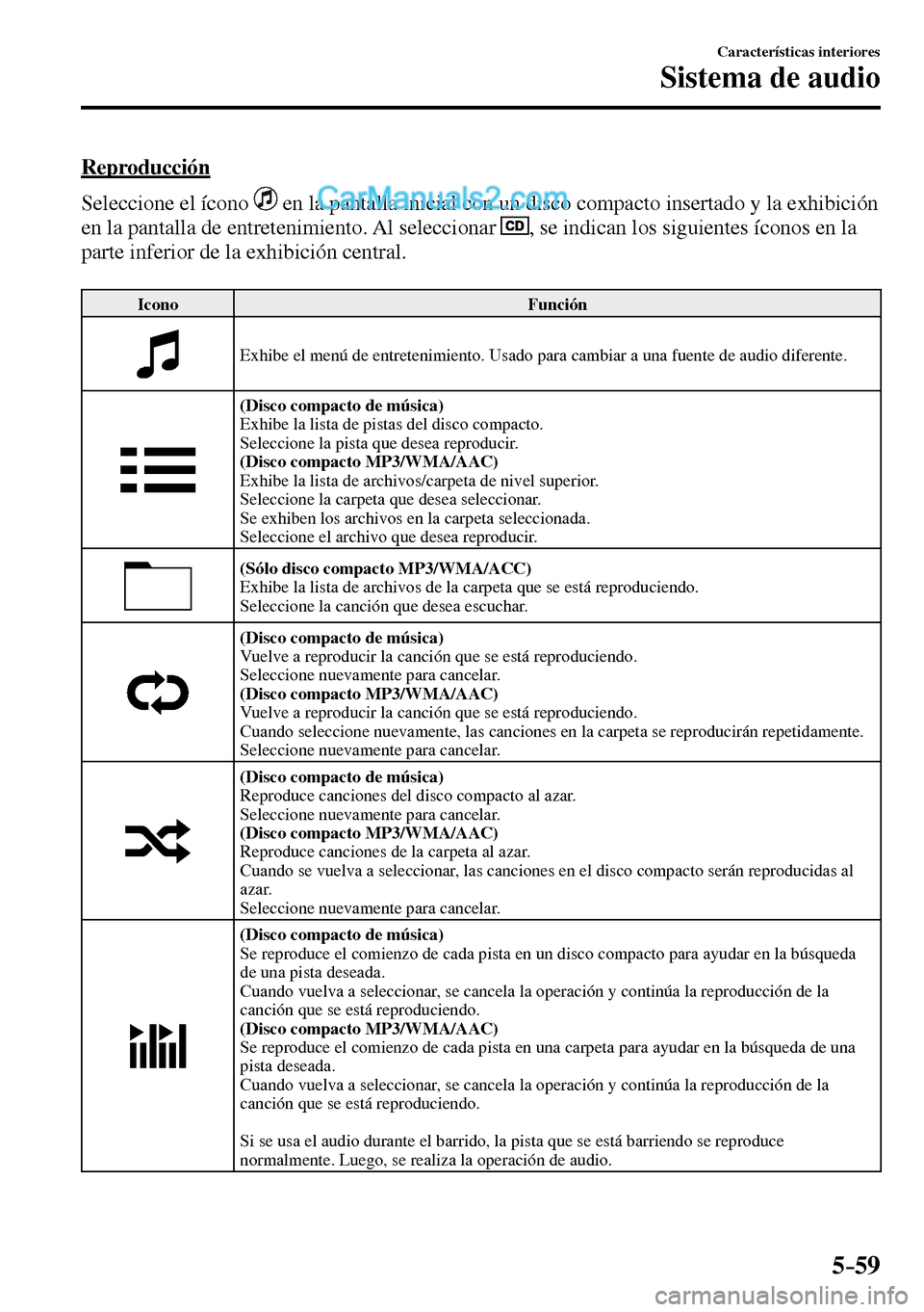 MAZDA MODEL MX-5 RF 2017  Manual del propietario (in Spanish) 5–59
Características interiores
Sistema de audio
    Reproducción
    Seleccione  el  ícono   
  en la pantalla inicial con un disco compacto insertado y la exhibición 
en la pantalla de entrete