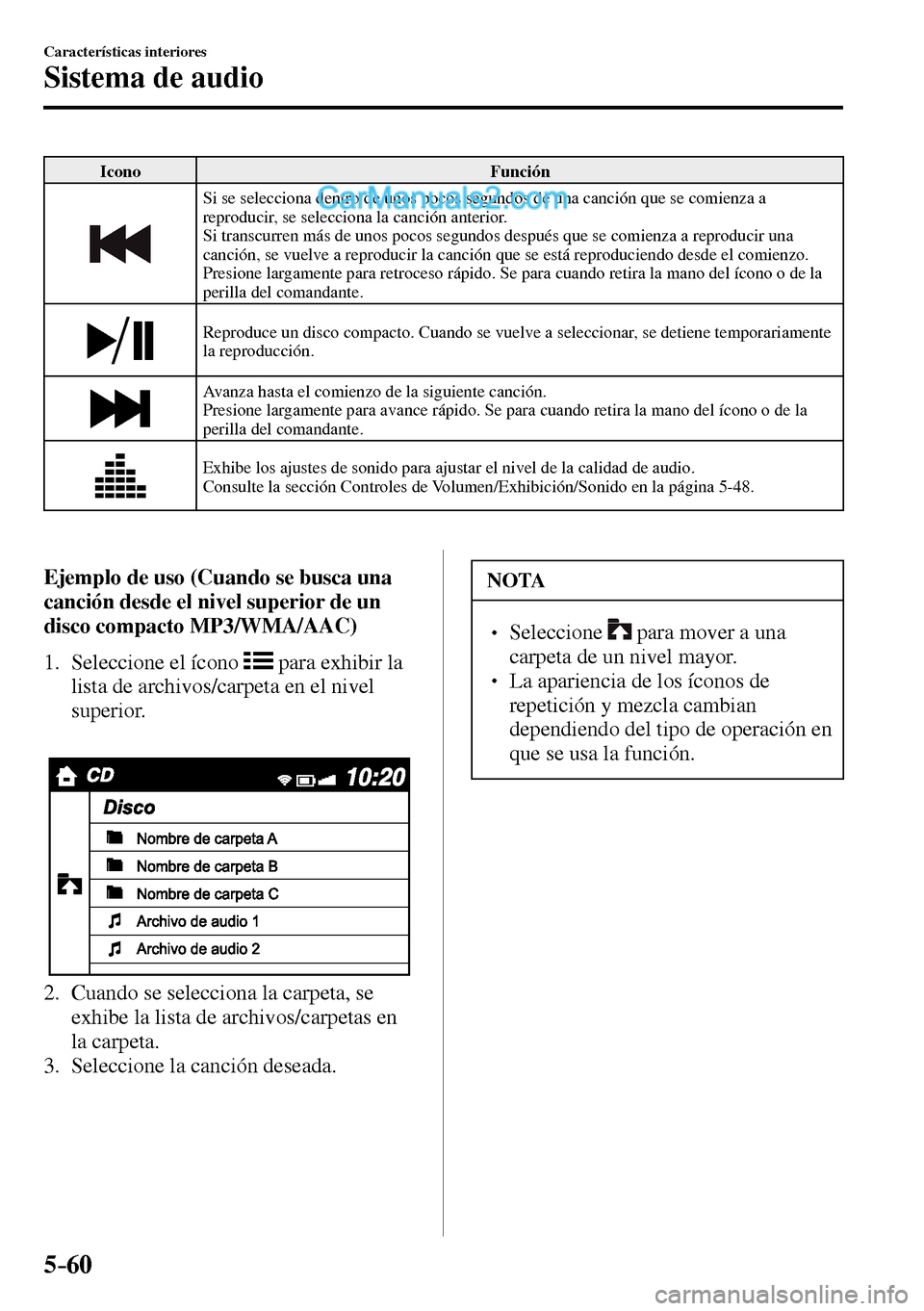 MAZDA MODEL MX-5 RF 2017  Manual del propietario (in Spanish) 5–60
Características interiores
Sistema de audio
 Icono   Función 
 Si se selecciona dentro de unos pocos segundos de una canción que se comienza a 
reproducir, se selecciona la canción anterior
