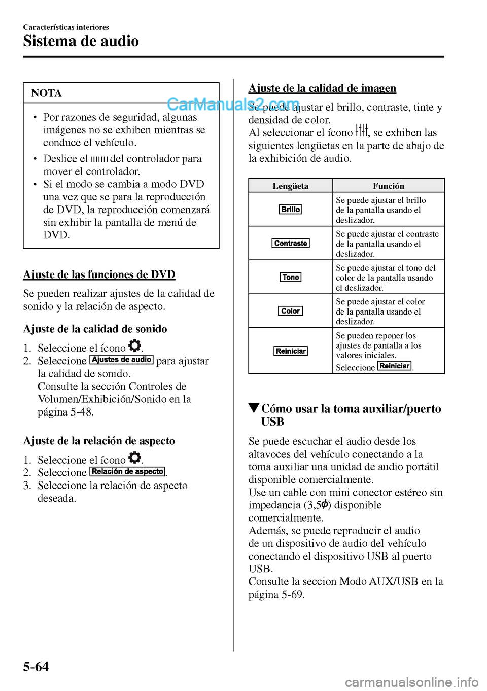 MAZDA MODEL MX-5 RF 2017  Manual del propietario (in Spanish) 5–64
Características interiores
Sistema de audio
 NOTA
� � ��  Por razones de seguridad, algunas 
imágenes no se exhiben mientras se 
conduce el vehículo. 
� � ��  Deslice el    del control