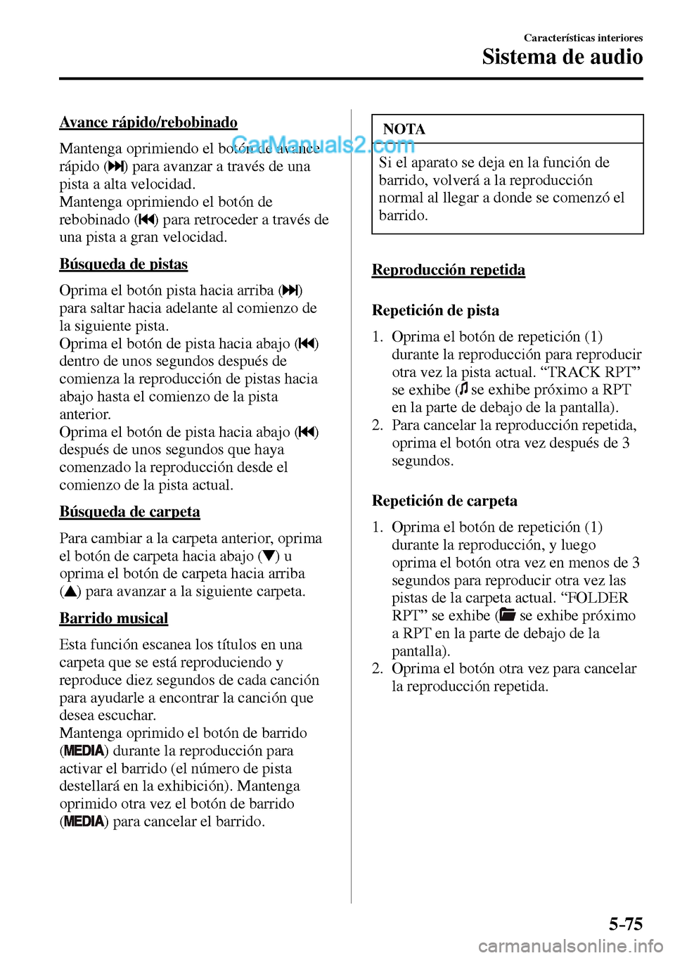 MAZDA MODEL MX-5 RF 2017  Manual del propietario (in Spanish) 5–75
Características interiores
Sistema de audio
  Avance  rápido/rebobinado
    Mantenga oprimiendo el botón de avance 
rápido ( 
 ) para avanzar a través de una 
pista a alta velocidad.
  Man