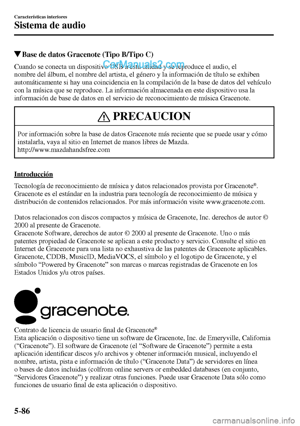 MAZDA MODEL MX-5 RF 2017  Manual del propietario (in Spanish) 5–86
Características interiores
Sistema de audio
 Base de datos Gracenote (Tipo B/Tipo C)
    Cuando se conecta un dispositivo USB a esta unidad y se reproduce el audio, el 
nombre del álbum, el n