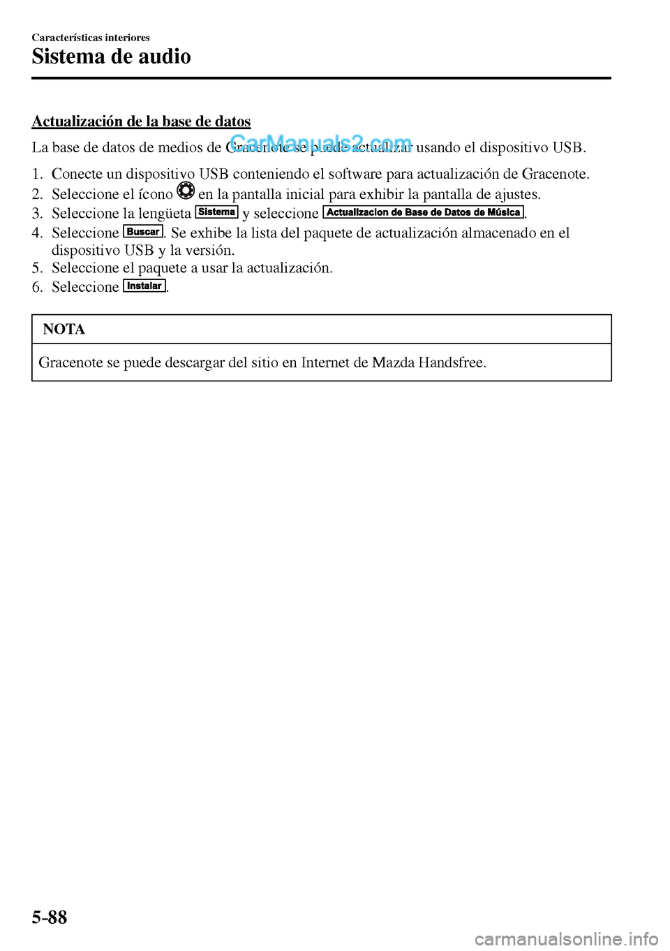 MAZDA MODEL MX-5 RF 2017  Manual del propietario (in Spanish) 5–88
Características interiores
Sistema de audio
  Actualización de la base de datos
    La base de datos de medios de Gracenote se puede actualizar usando el dispositivo USB.
   1.   Conecte un d