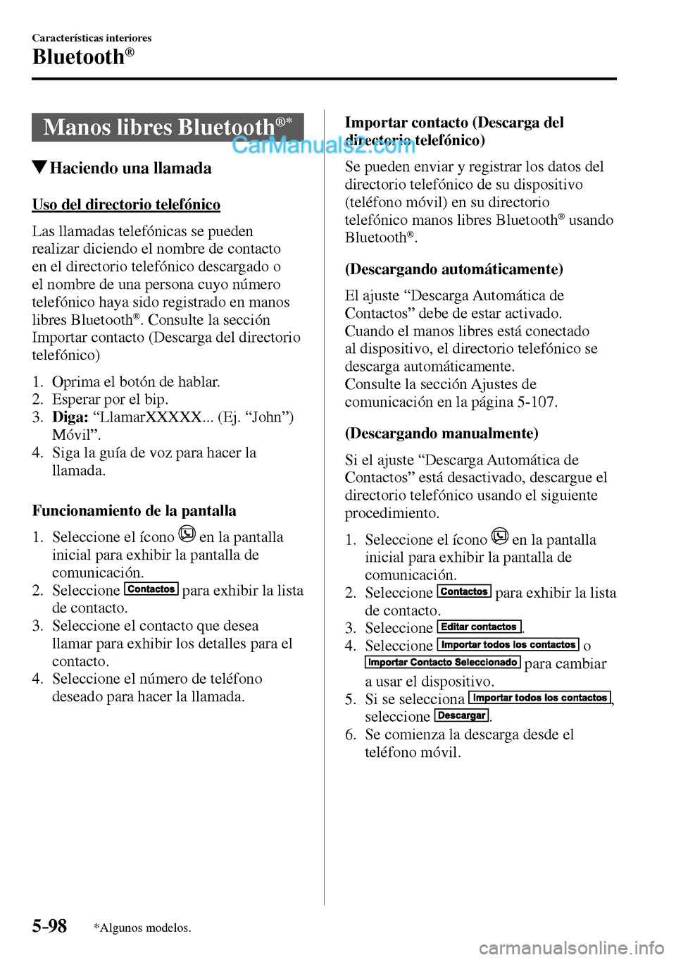 MAZDA MODEL MX-5 RF 2017  Manual del propietario (in Spanish) 5–98
Características interiores
Bluetooth®
*Algunos modelos.
 Manos libres Bluetooth ®*
 Haciendo una llamada
    Uso  del  directorio  telefónico
    Las  llamadas  telefónicas  se  pueden 
re