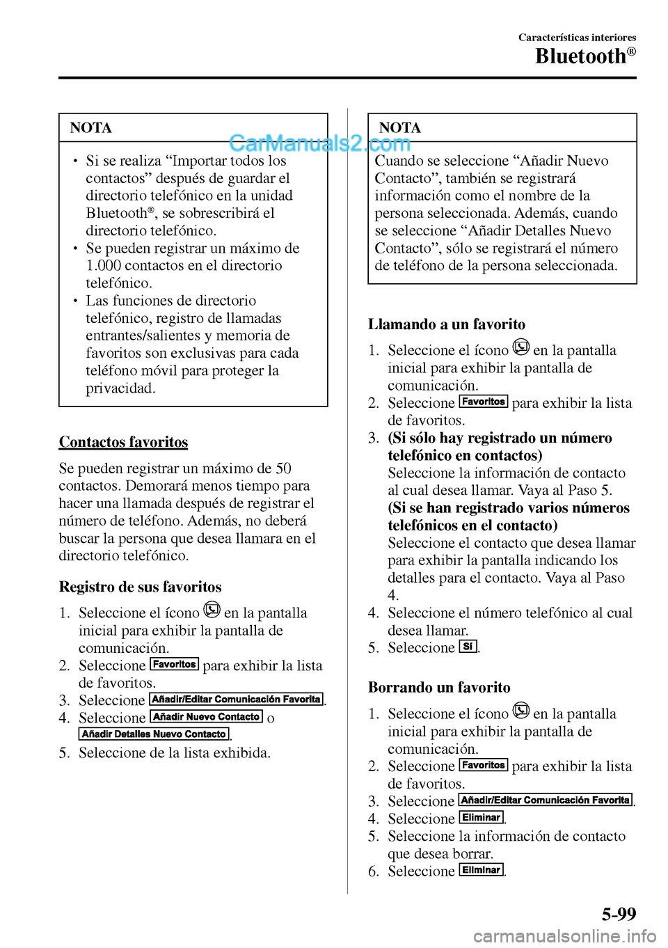 MAZDA MODEL MX-5 RF 2017  Manual del propietario (in Spanish) 5–99
Características interiores
Bluetooth®
 NOTA
� � ��  Si se realiza “Importar todos los 
contactos” después de guardar el 
directorio telefónico en la unidad 
Bluetooth
® , se sobresc