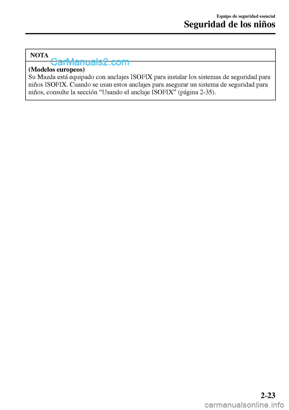 MAZDA MODEL MX-5 RF 2017  Manual del propietario (in Spanish) 2–23
Equipo de seguridad esencial
Seguridad de los niños
 NOTA
(Modelos europeos)
 Su Mazda está equipado con anclajes ISOFIX para instalar los sistemas de seguridad para 
niños ISOFIX. Cuando se