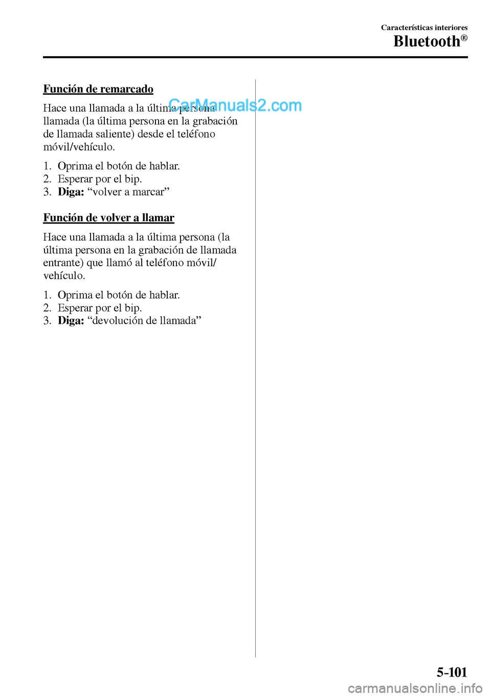 MAZDA MODEL MX-5 RF 2017  Manual del propietario (in Spanish) 5–101
Características interiores
Bluetooth®
  Función  de  remarcado
    Hace una llamada a la última persona 
llamada (la última persona en la grabación 
de llamada saliente) desde el teléfo