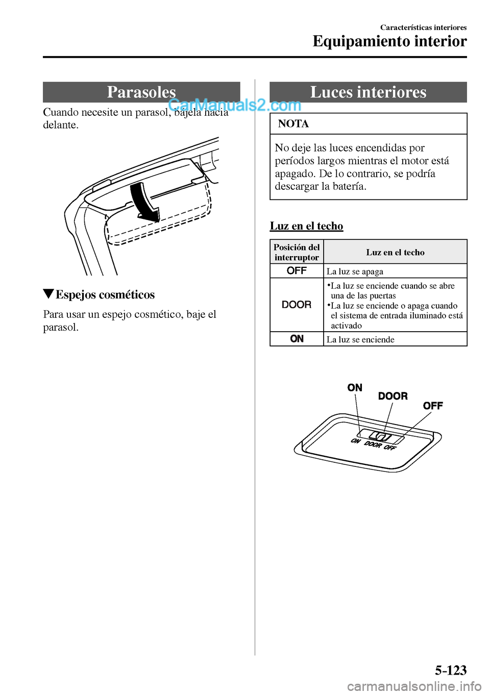 MAZDA MODEL MX-5 RF 2017  Manual del propietario (in Spanish) 5–123
Características interiores
Equipamiento interior
      Parasoles
            Cuando  necesite  un  parasol,  bájela  hacia 
delante.
 Espejos  cosméticos
            Para  usar  un  espejo 