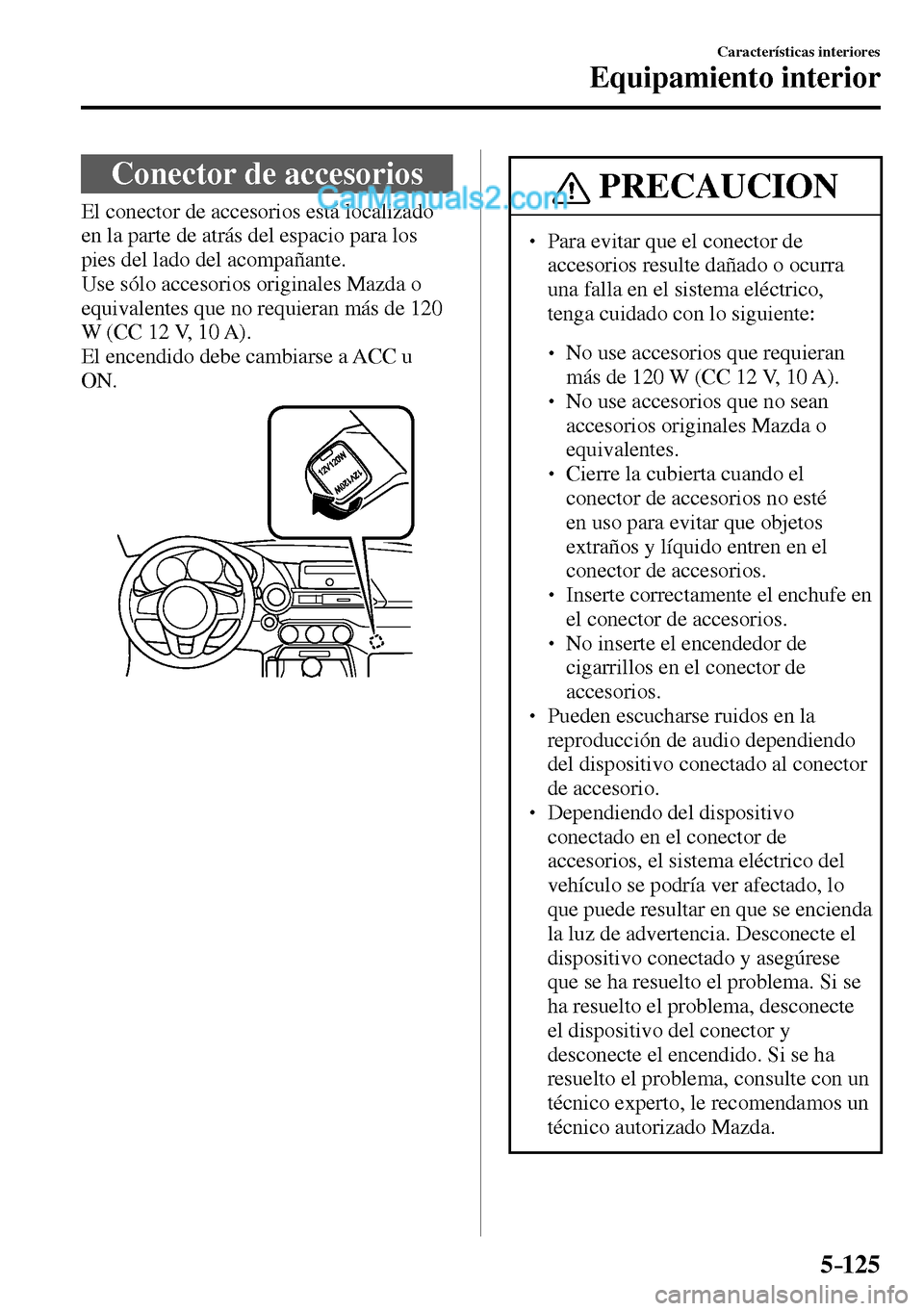 MAZDA MODEL MX-5 RF 2017  Manual del propietario (in Spanish) 5–125
Características interiores
Equipamiento interior
 Conector de accesorios
            El  conector  de  accesorios  está  localizado 
en la parte de atrás del espacio para los 
pies del lado