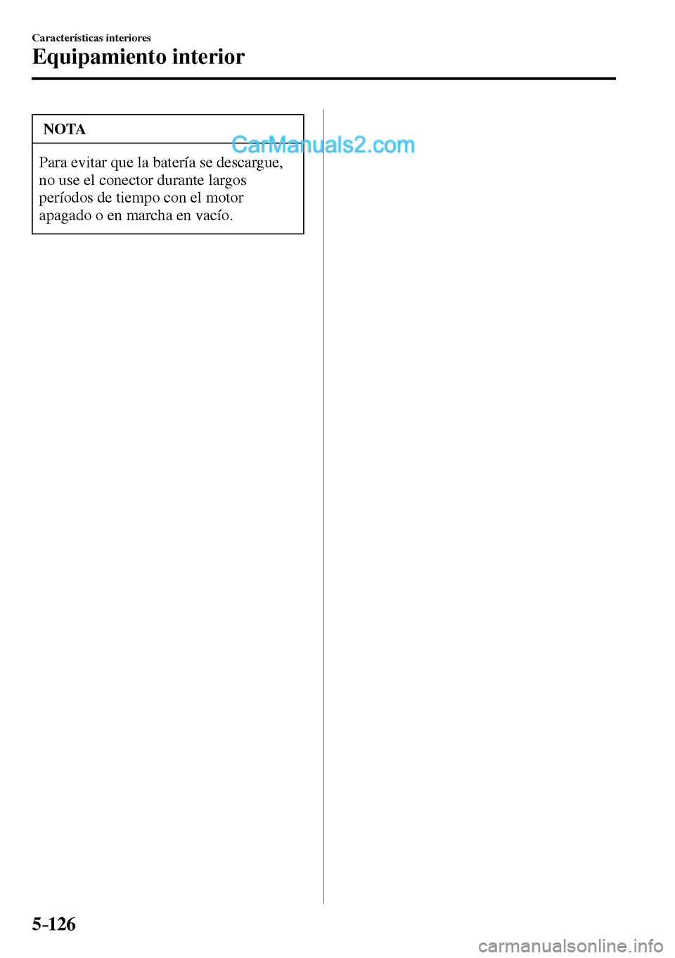 MAZDA MODEL MX-5 RF 2017  Manual del propietario (in Spanish) 5–126
Características interiores
Equipamiento interior
 NOTA
 Para evitar que la batería se descargue, 
no use el conector durante largos 
períodos de tiempo con el motor 
apagado o en marcha en 