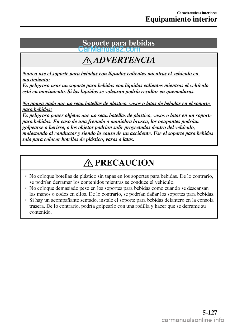 MAZDA MODEL MX-5 RF 2017  Manual del propietario (in Spanish) 5–127
Características interiores
Equipamiento interior
 Soporte para bebidas
 ADVERTENCIA
 Nunca use el soporte para bebidas con líquidos calientes mientras el vehículo en 
movimiento:
 Es peligr