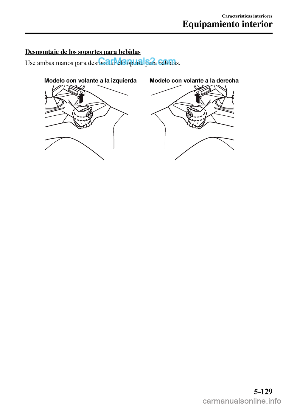 MAZDA MODEL MX-5 RF 2017  Manual del propietario (in Spanish) 5–129
Características interiores
Equipamiento interior
  Desmontaje de los soportes para bebidas
    Use ambas manos para desmontar el soporte para bebidas.
Modelo con volante a la izquierda Modelo