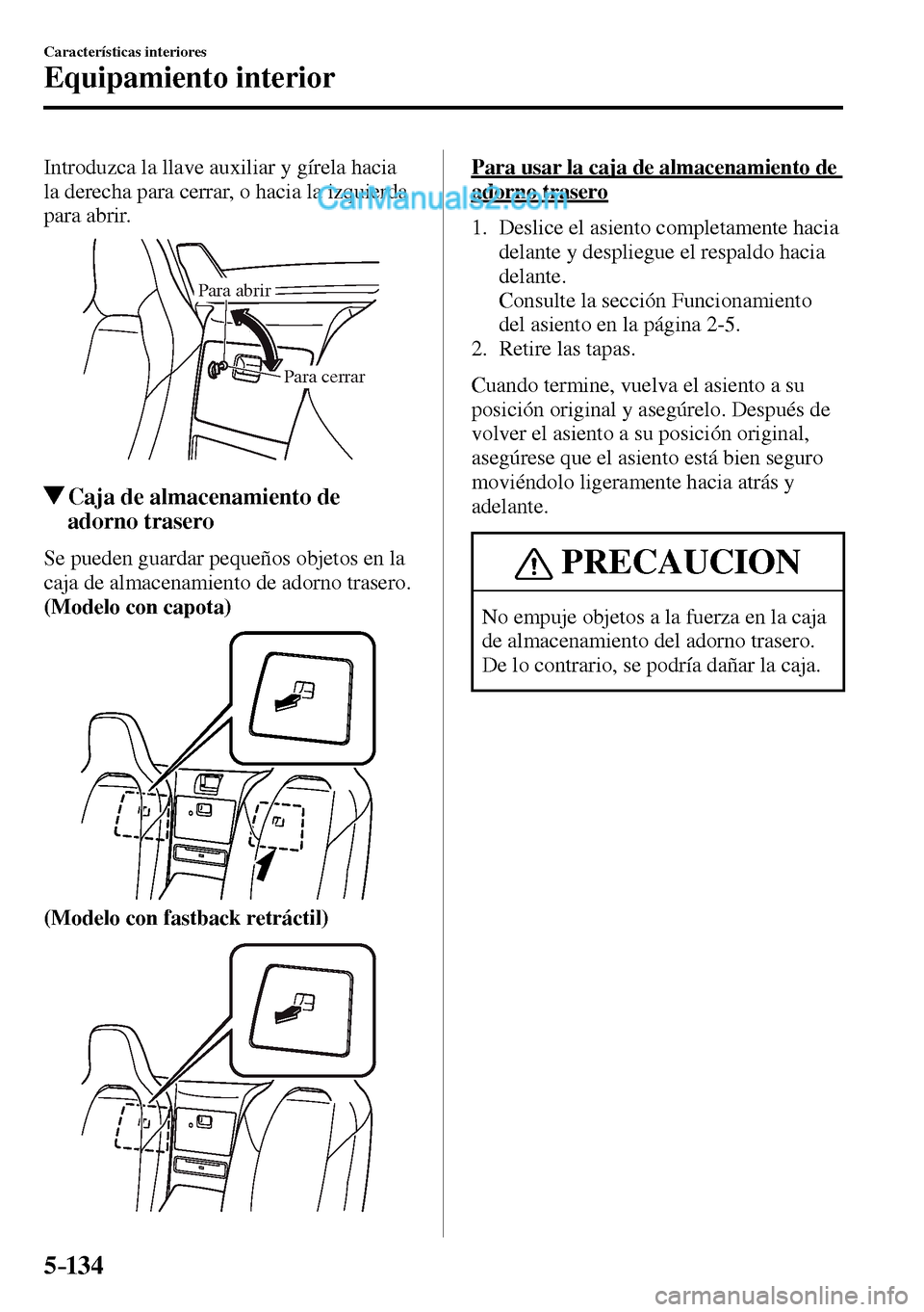 MAZDA MODEL MX-5 RF 2017  Manual del propietario (in Spanish) 5–134
Características interiores
Equipamiento interior
  Introduzca la llave auxiliar y gírela hacia 
la derecha para cerrar, o hacia la izquierda 
para abrir.
Para cerrar Para abrir
 Caja de alma