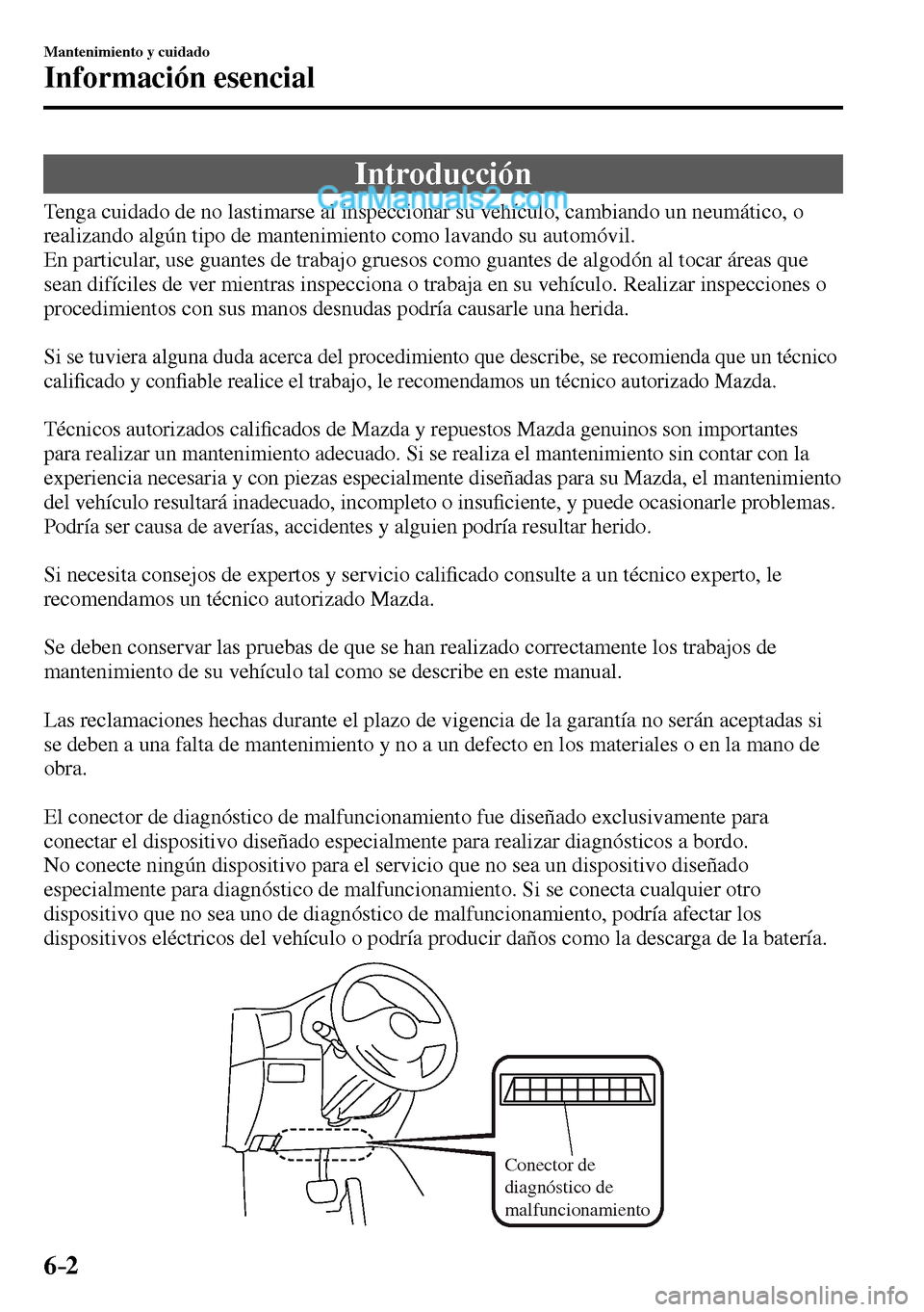 MAZDA MODEL MX-5 RF 2017  Manual del propietario (in Spanish) 6–2
Mantenimiento y cuidado
Información esencial
                Introducción
    Tenga cuidado de no lastimarse al inspeccionar su vehículo, cambiando un neumático, o 
realizando algún tipo de