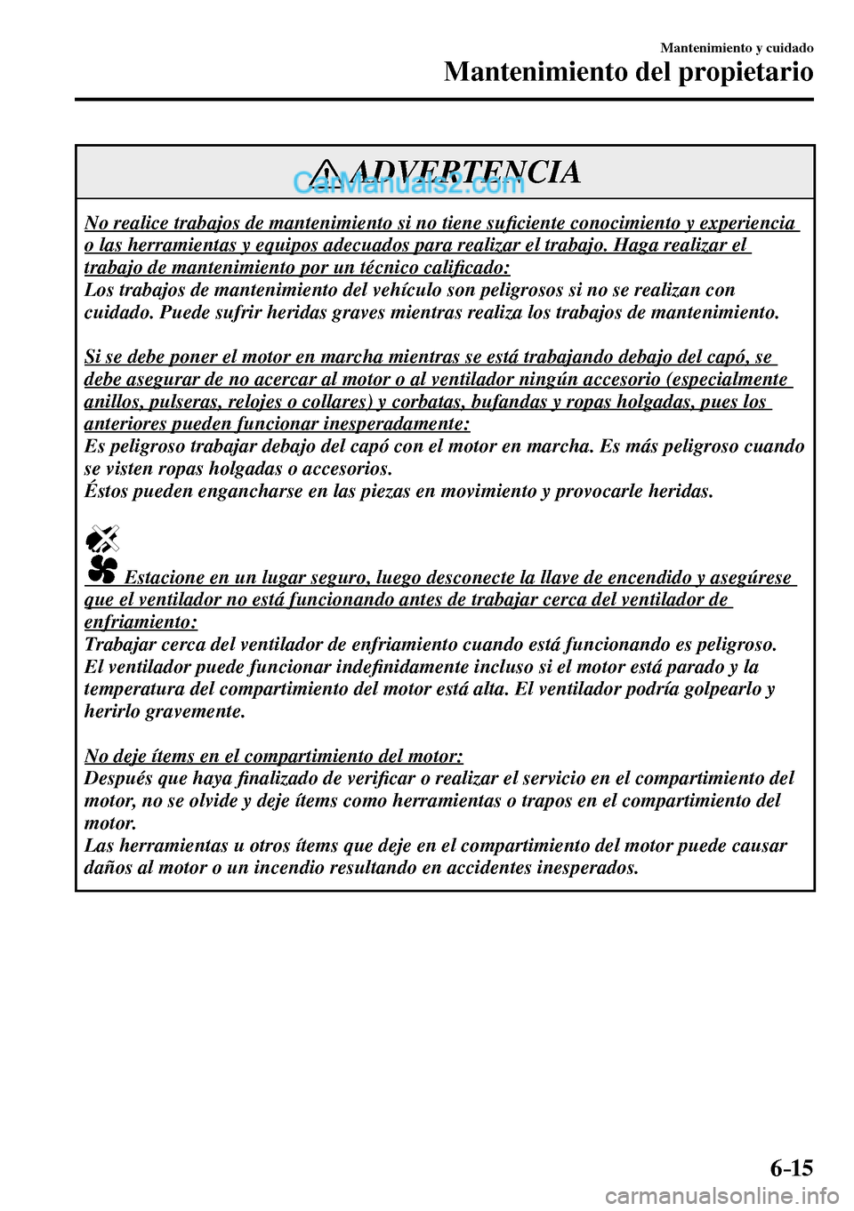 MAZDA MODEL MX-5 RF 2017  Manual del propietario (in Spanish) 6–15
Mantenimiento y cuidado
Mantenimiento del propietario
 ADVERTENCIA
 No realice trabajos de mantenimiento si no tiene su�¿ ciente conocimiento y experiencia 
o las herramientas y equipos adecua