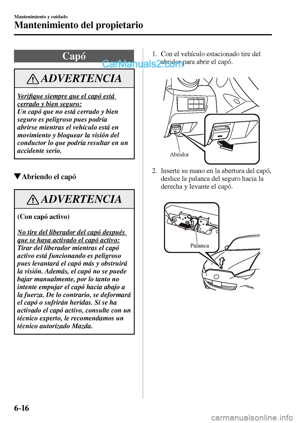 MAZDA MODEL MX-5 RF 2017  Manual del propietario (in Spanish) 6–16
Mantenimiento y cuidado
Mantenimiento del propietario
 Capó
 ADVERTENCIA
 Ve r i�¿ que siempre que el capó está 
cerrado y bien seguro: 
 Un capó que no está cerrado y bien 
seguro es pel