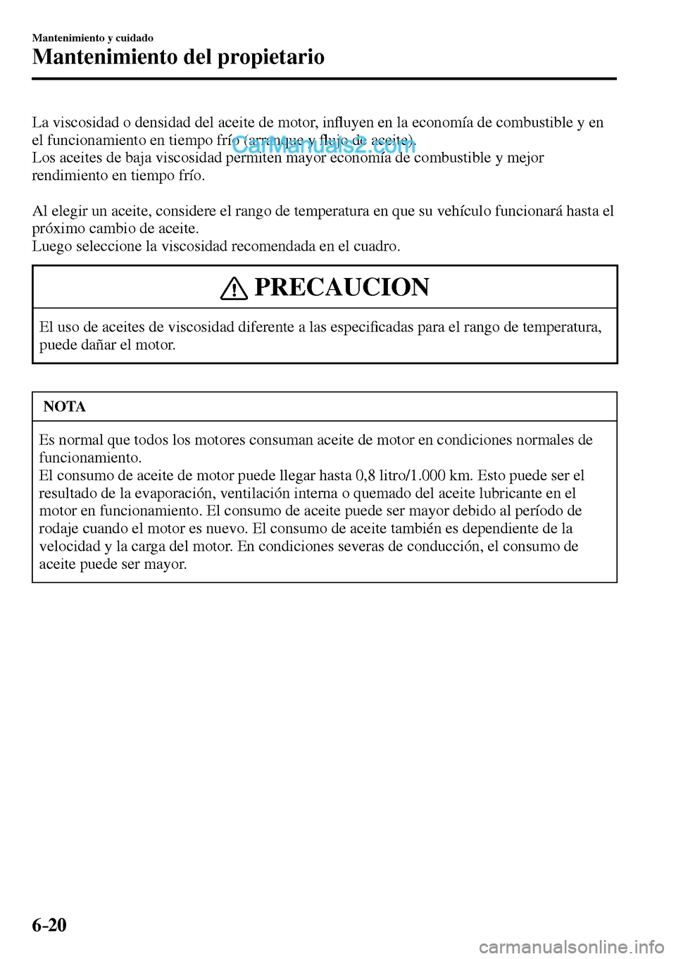 MAZDA MODEL MX-5 RF 2017  Manual del propietario (in Spanish) 6–20
Mantenimiento y cuidado
Mantenimiento del propietario
  La viscosidad o densidad del aceite de motor, in�À uyen en la economía de combustible y en 
el funcionamiento en tiempo frío (arranque