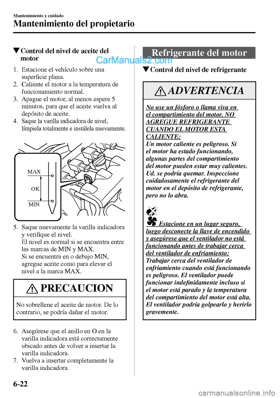 MAZDA MODEL MX-5 RF 2017  Manual del propietario (in Spanish) 6–22
Mantenimiento y cuidado
Mantenimiento del propietario
 Control del nivel de aceite del 
motor
             1.   Estacione  el  vehículo  sobre  una 
super�¿ cie plana.
   2.   Caliente el mot