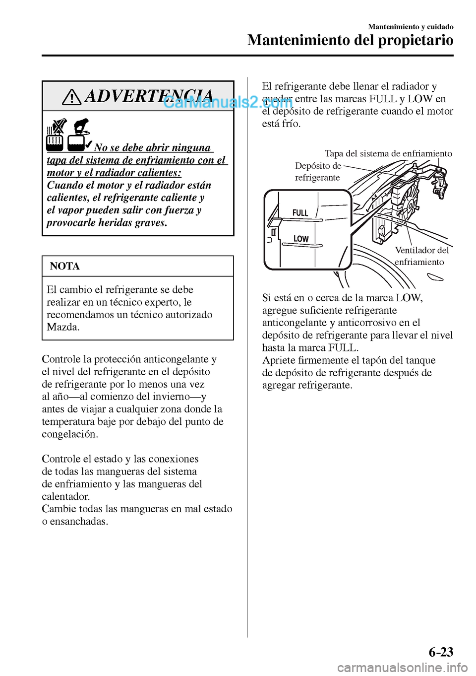 MAZDA MODEL MX-5 RF 2017  Manual del propietario (in Spanish) 6–23
Mantenimiento y cuidado
Mantenimiento del propietario
 ADVERTENCIA
                    No se debe abrir ninguna 
tapa del sistema de enfriamiento con el 
motor y el radiador calientes: 
 Cuando