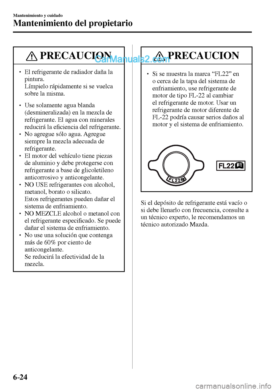 MAZDA MODEL MX-5 RF 2017  Manual del propietario (in Spanish) 6–24
Mantenimiento y cuidado
Mantenimiento del propietario
 PRECAUCION
� � ��  El refrigerante de radiador daña la 
pintura.
�  Límpielo rápidamente si se vuelca 
sobre la misma. 
� �
� ��