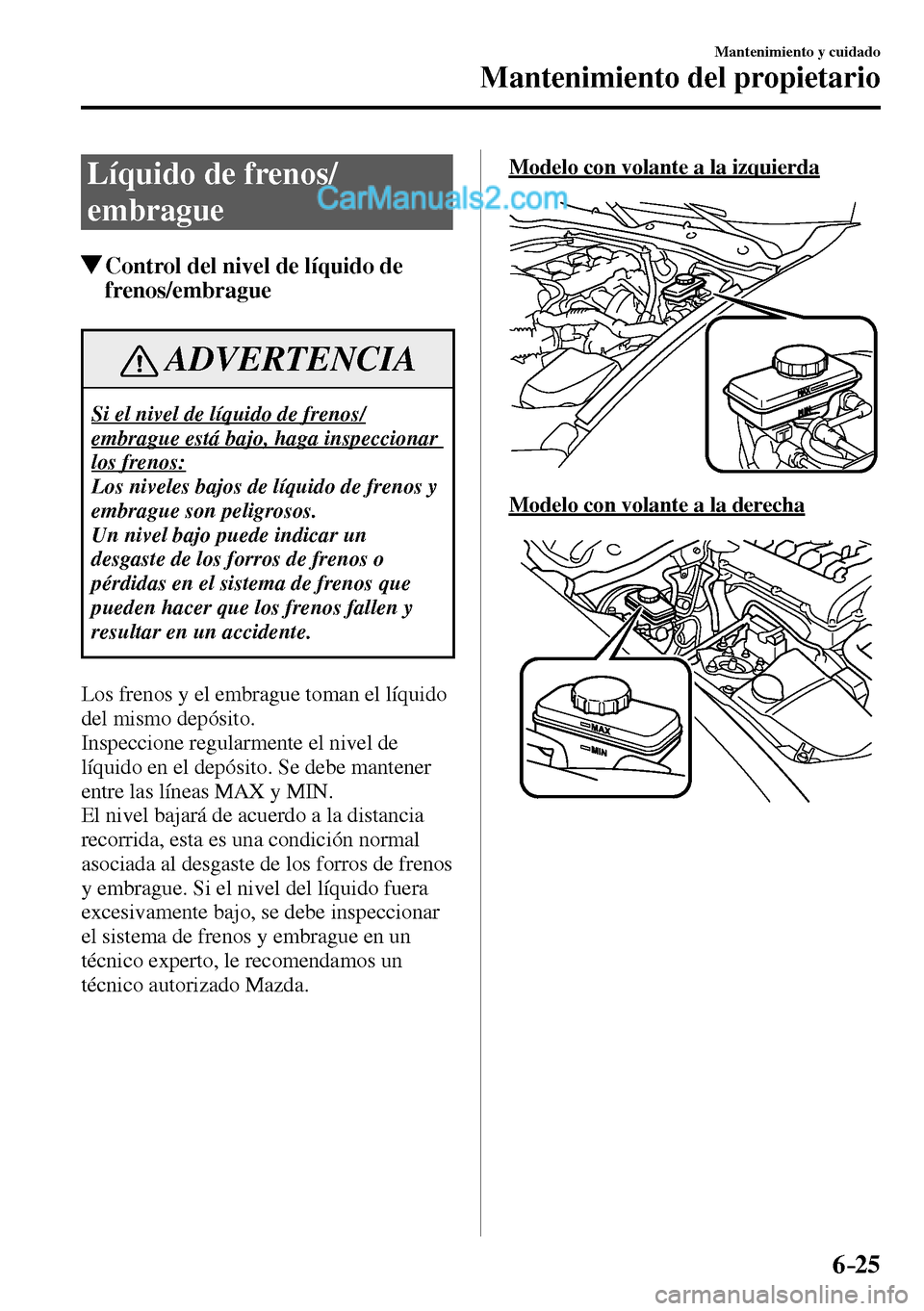 MAZDA MODEL MX-5 RF 2017  Manual del propietario (in Spanish) 6–25
Mantenimiento y cuidado
Mantenimiento del propietario
 Líquido de frenos/
embrague
 Control del nivel de líquido de 
frenos/embrague
 ADVERTENCIA
 Si el nivel de líquido de frenos/
embrague 