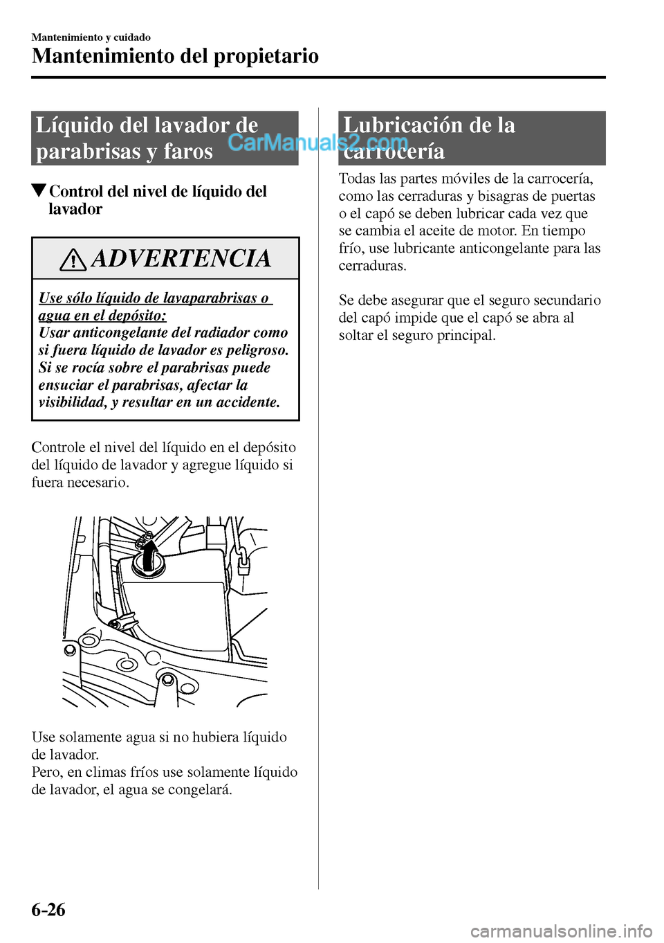 MAZDA MODEL MX-5 RF 2017  Manual del propietario (in Spanish) 6–26
Mantenimiento y cuidado
Mantenimiento del propietario
 Líquido del lavador de 
parabrisas y faros
 Control del nivel de líquido del 
lavador
 ADVERTENCIA
 Use sólo líquido de lavaparabrisas